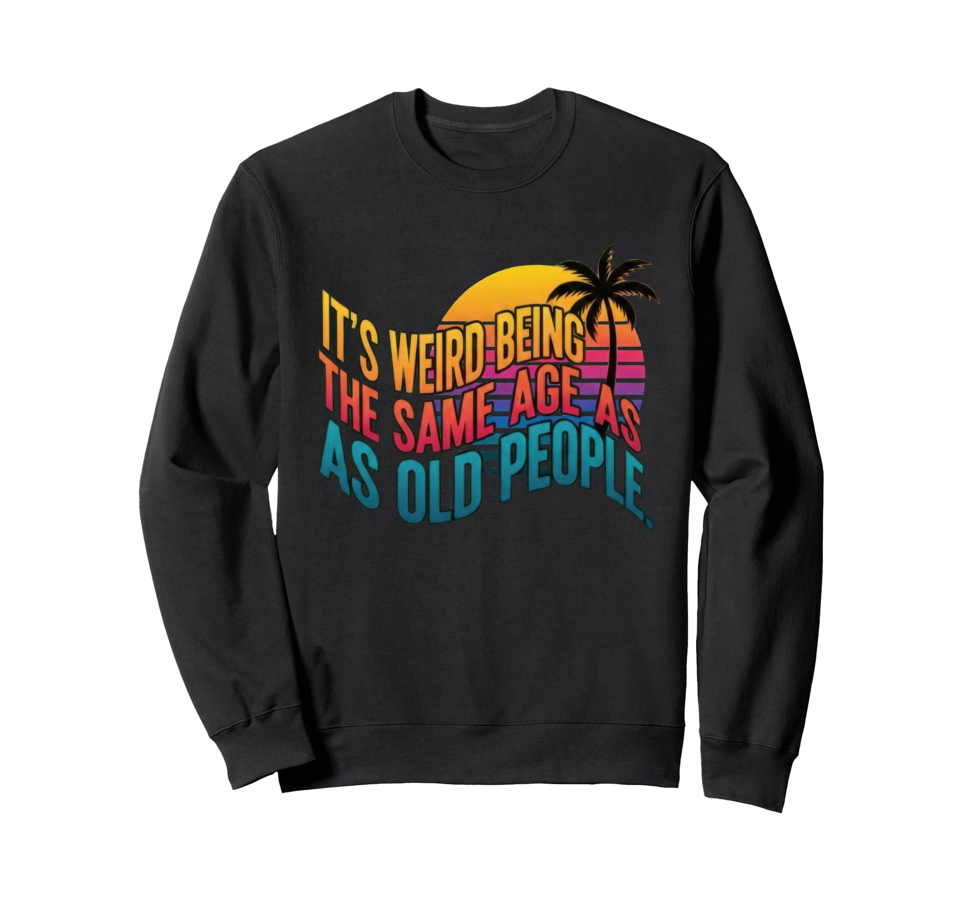 Weird Being Same Age As Old People Sweatshirt - Graphic Print for Adults - T-Shirt, Sweatshirt, Hoodie