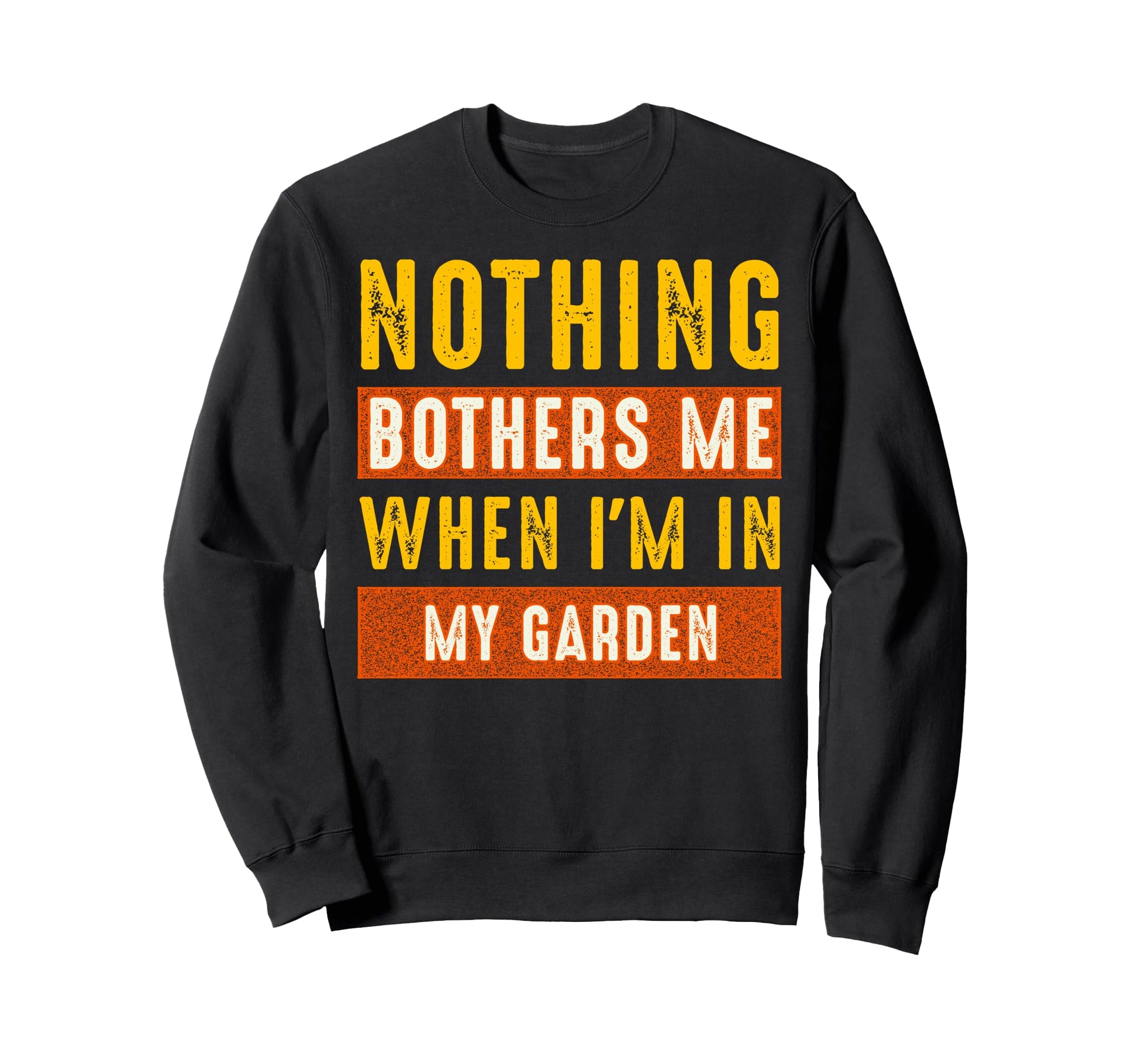 Nothing Bothers Me When Im My Garden Sweatshirt - Novelty Apparel Unisex - T-Shirt, Sweatshirt, Hoodie