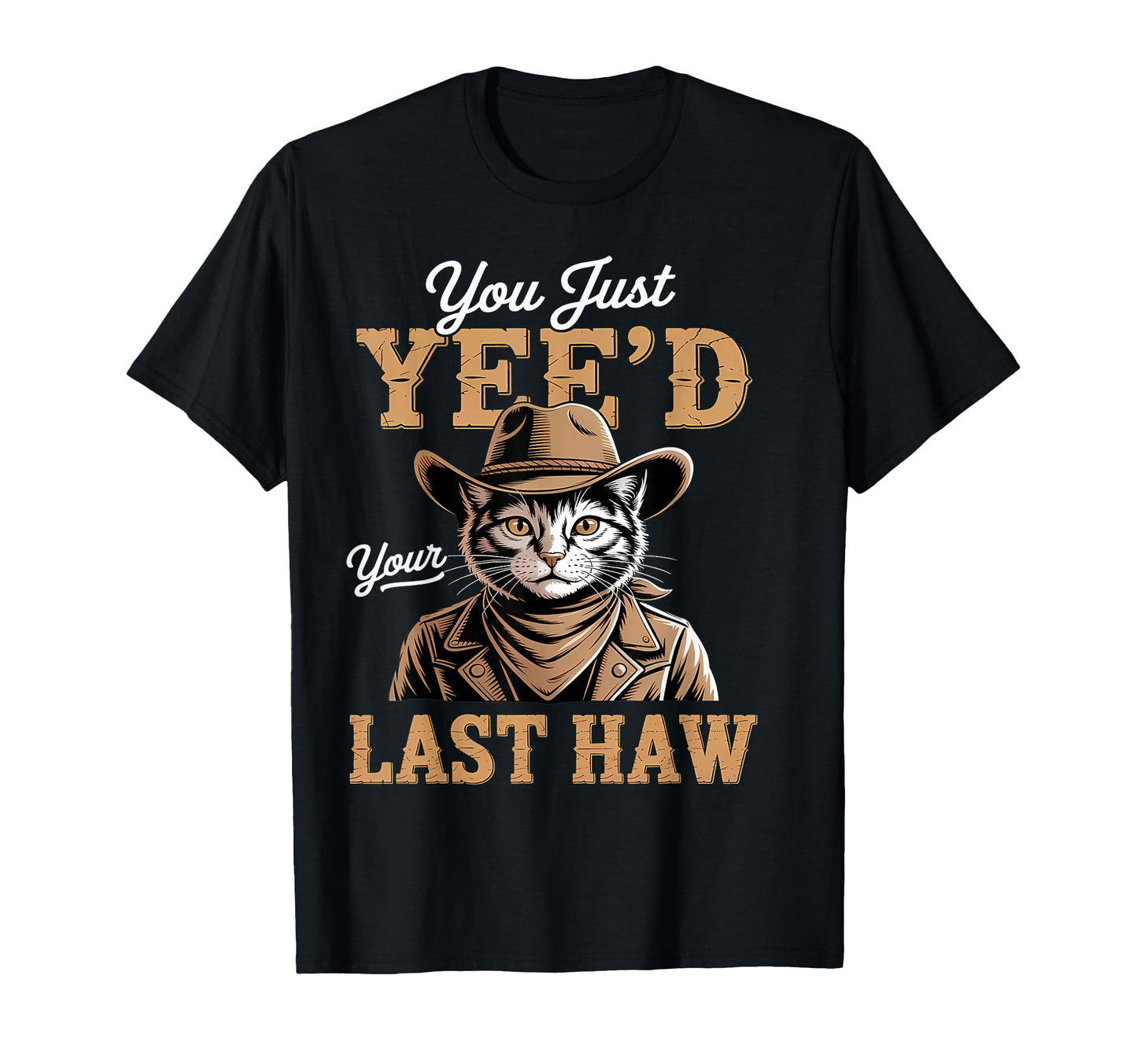 You Just Yeed Your Last Haw Funny Cowboy T-Shirt - Unique Graphic Men Women - T-Shirt, Sweatshirt, Hoodie