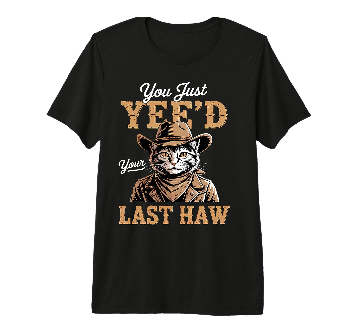 You Just Yeed Your Last Haw Funny Cowboy T-Shirt - Streetwear Style Unisex - T-Shirt, Sweatshirt, Hoodie