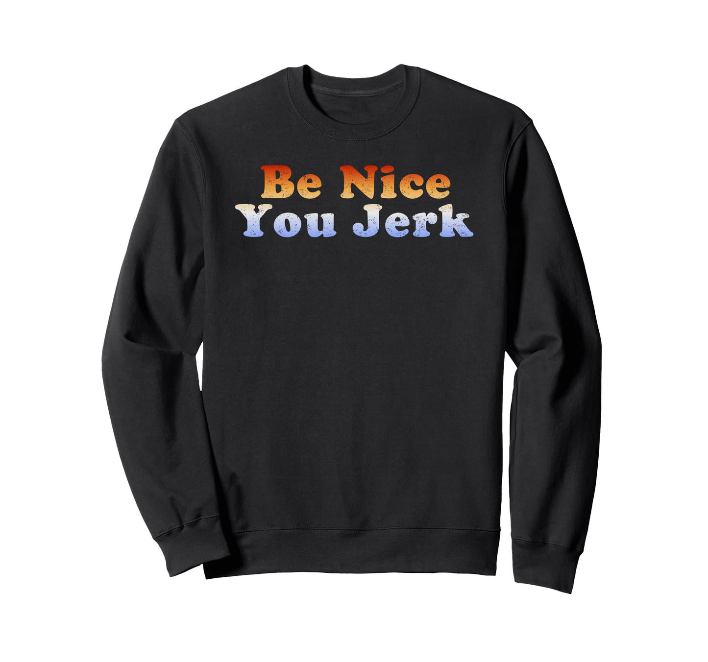 Be Nice You Jerk Sweatshirt - Casual Everyday Wear Unisex - T-Shirt, Sweatshirt, Hoodie