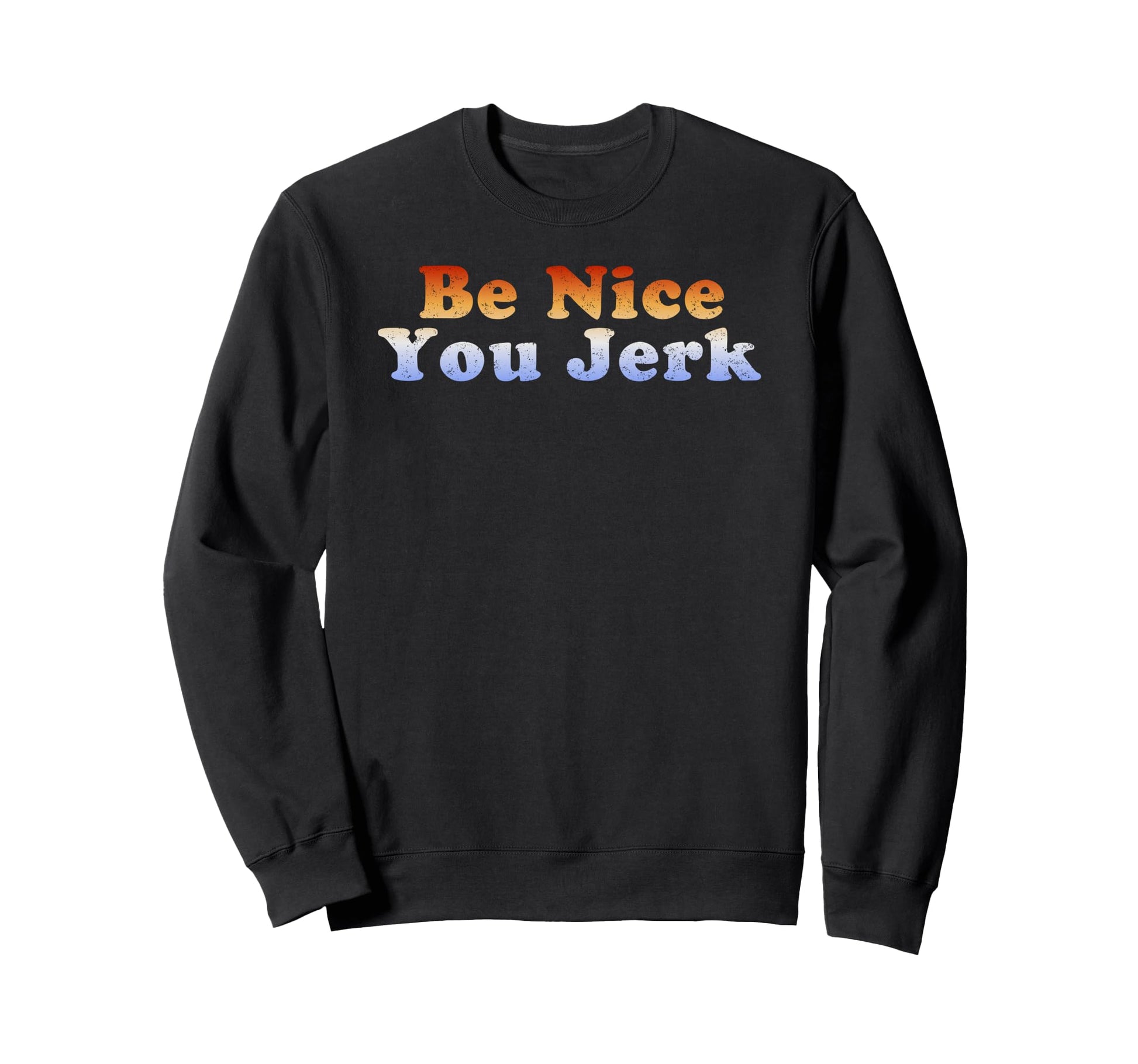 Be Nice You Jerk Sweatshirt - Casual Everyday Wear Unisex - T-Shirt, Sweatshirt, Hoodie