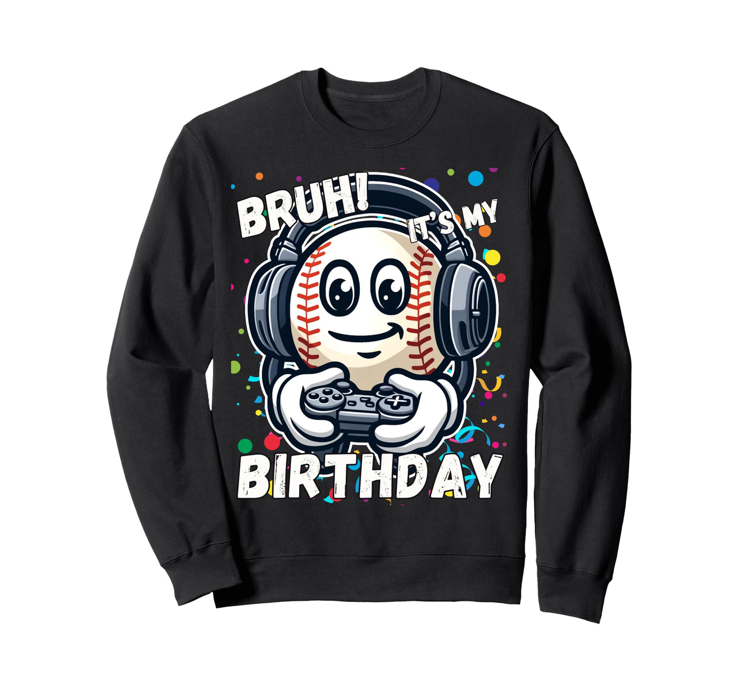 Birthday Baseball Bruh Its My Sweatshirt - Unique Graphic Men Women - T-Shirt, Sweatshirt, Hoodie