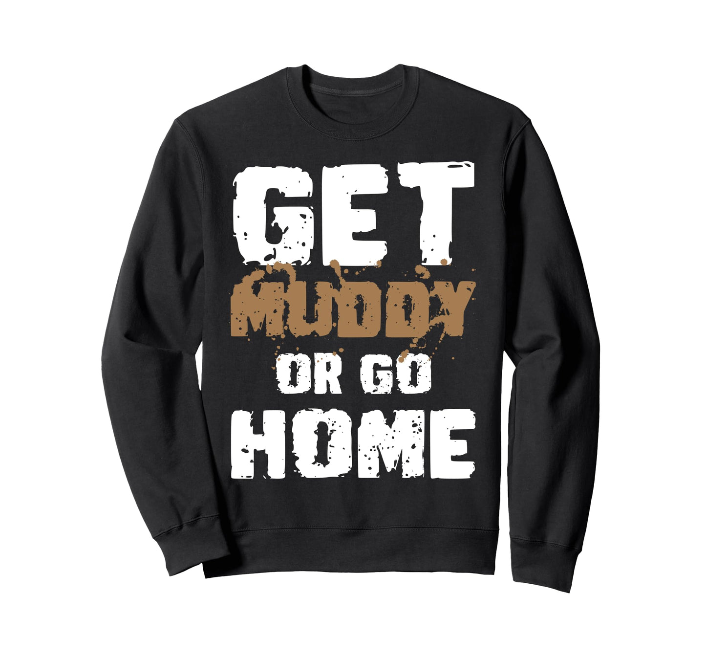 Get Muddy Or Go Home Mud Runner Mud Sweatshirt - Graphic Print Men Women - T-Shirt, Sweatshirt, Hoodie
