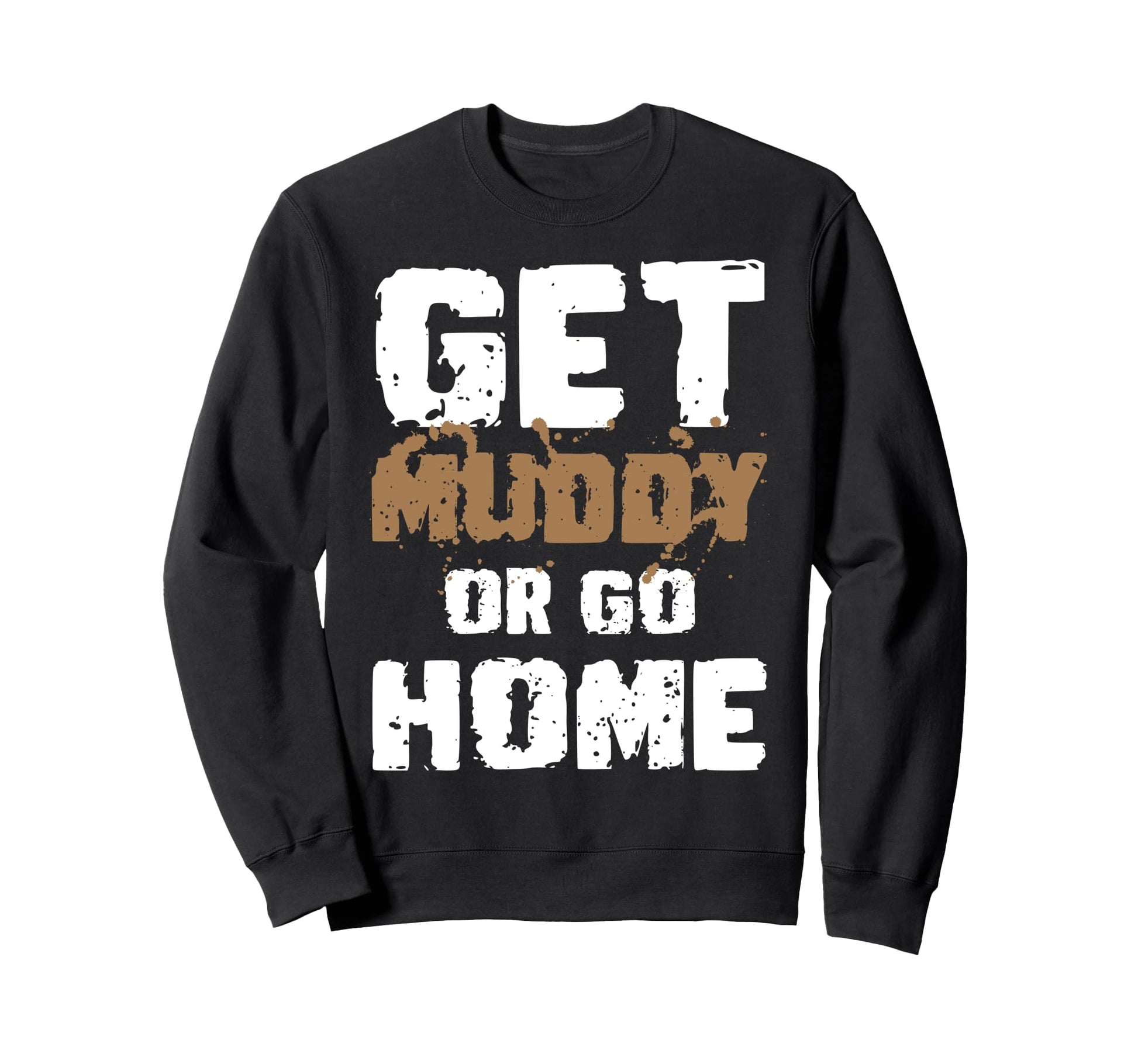 Get Muddy Or Go Home Mud Runner Mud Sweatshirt - Graphic Print Men Women - T-Shirt, Sweatshirt, Hoodie