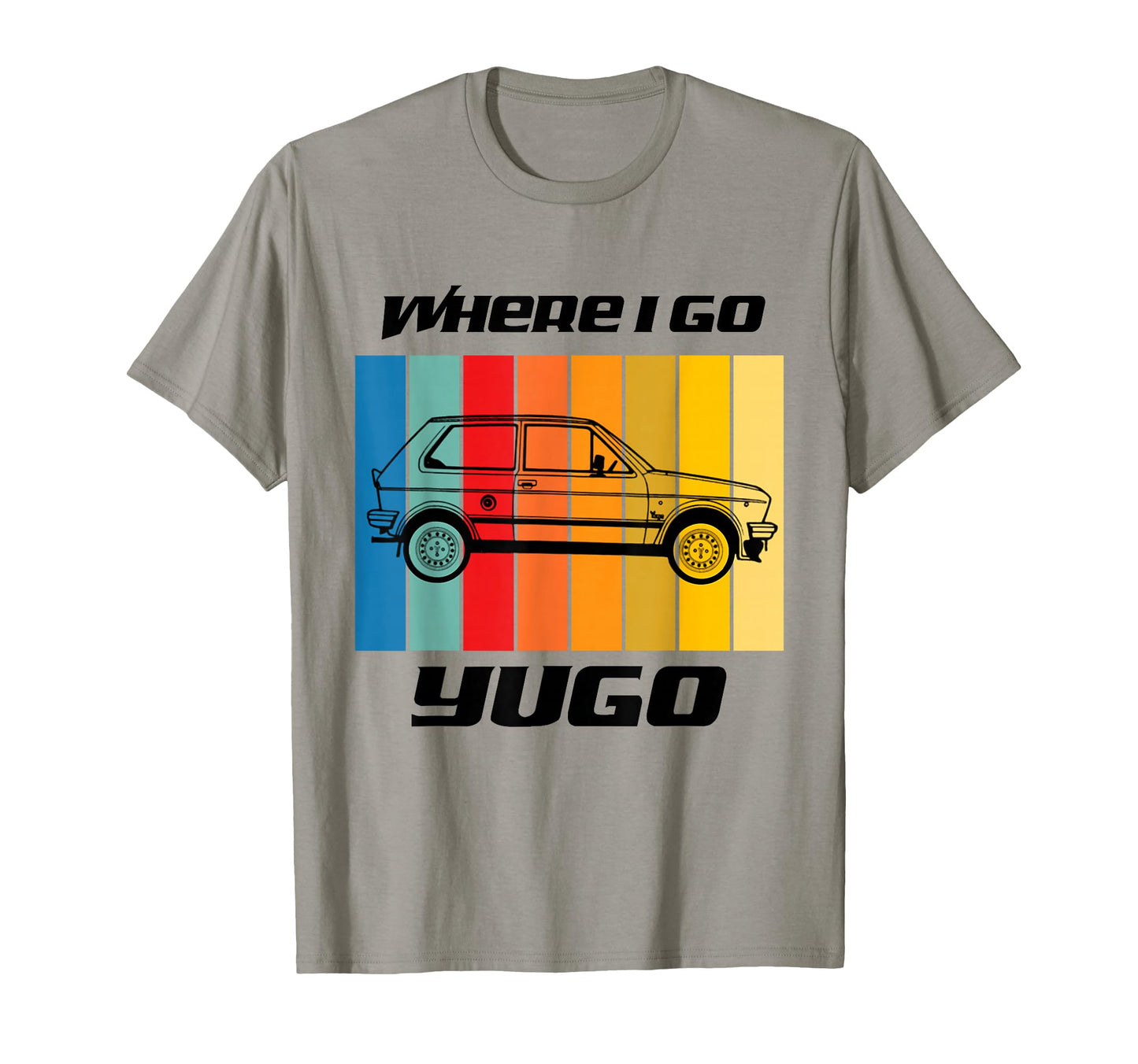 Where I Go Yugo Car Black Text T-Shirt - Aesthetic Graphic Men Women - T-Shirt, Sweatshirt, Hoodie