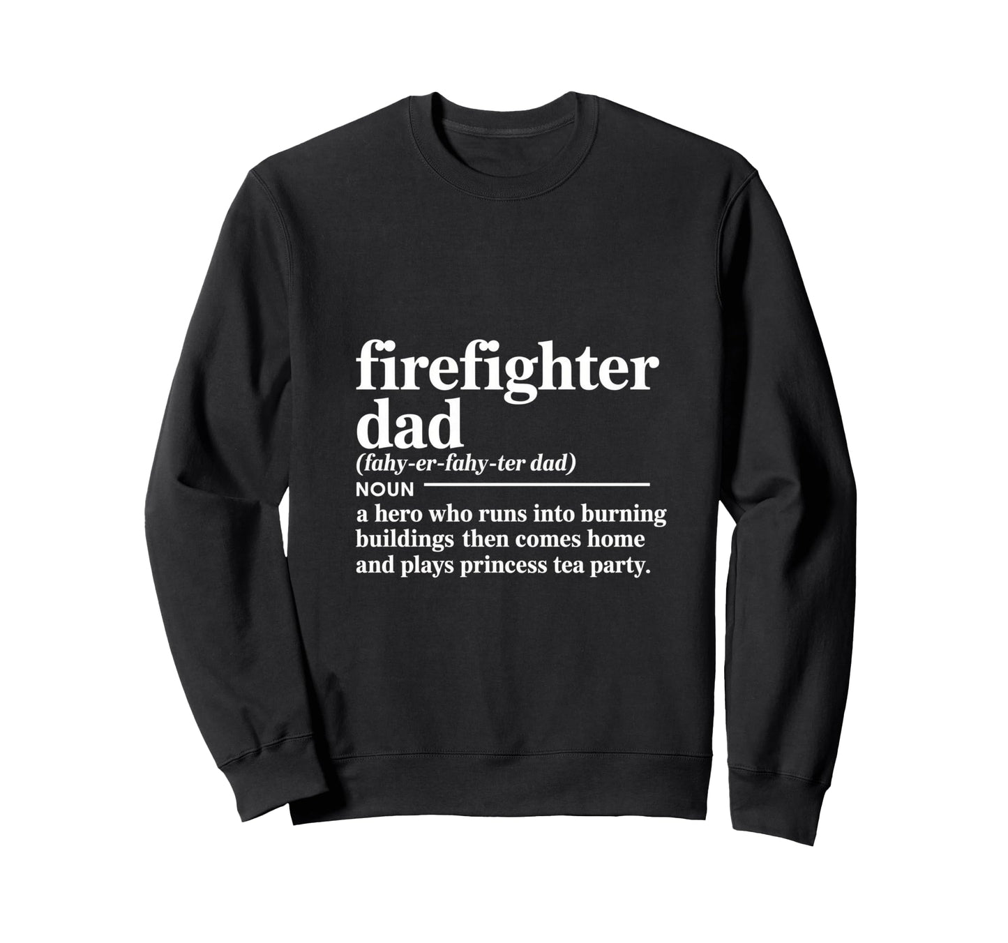 Firefighter Dad Hero Who Runs Sweatshirt - Casual Everyday Wear Unisex - T-Shirt, Sweatshirt, Hoodie