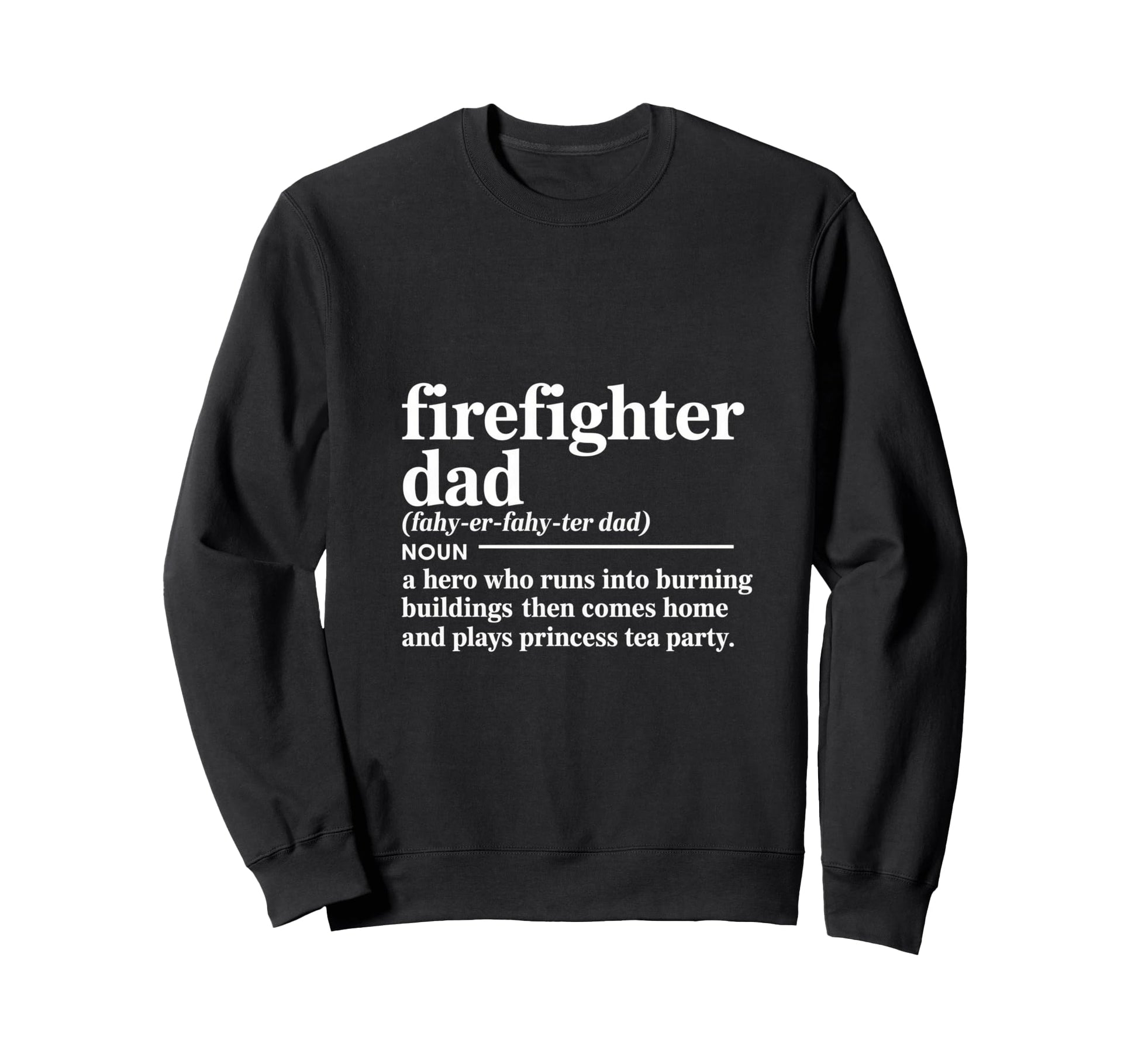 Firefighter Dad Hero Who Runs Sweatshirt - Casual Everyday Wear Unisex - T-Shirt, Sweatshirt, Hoodie