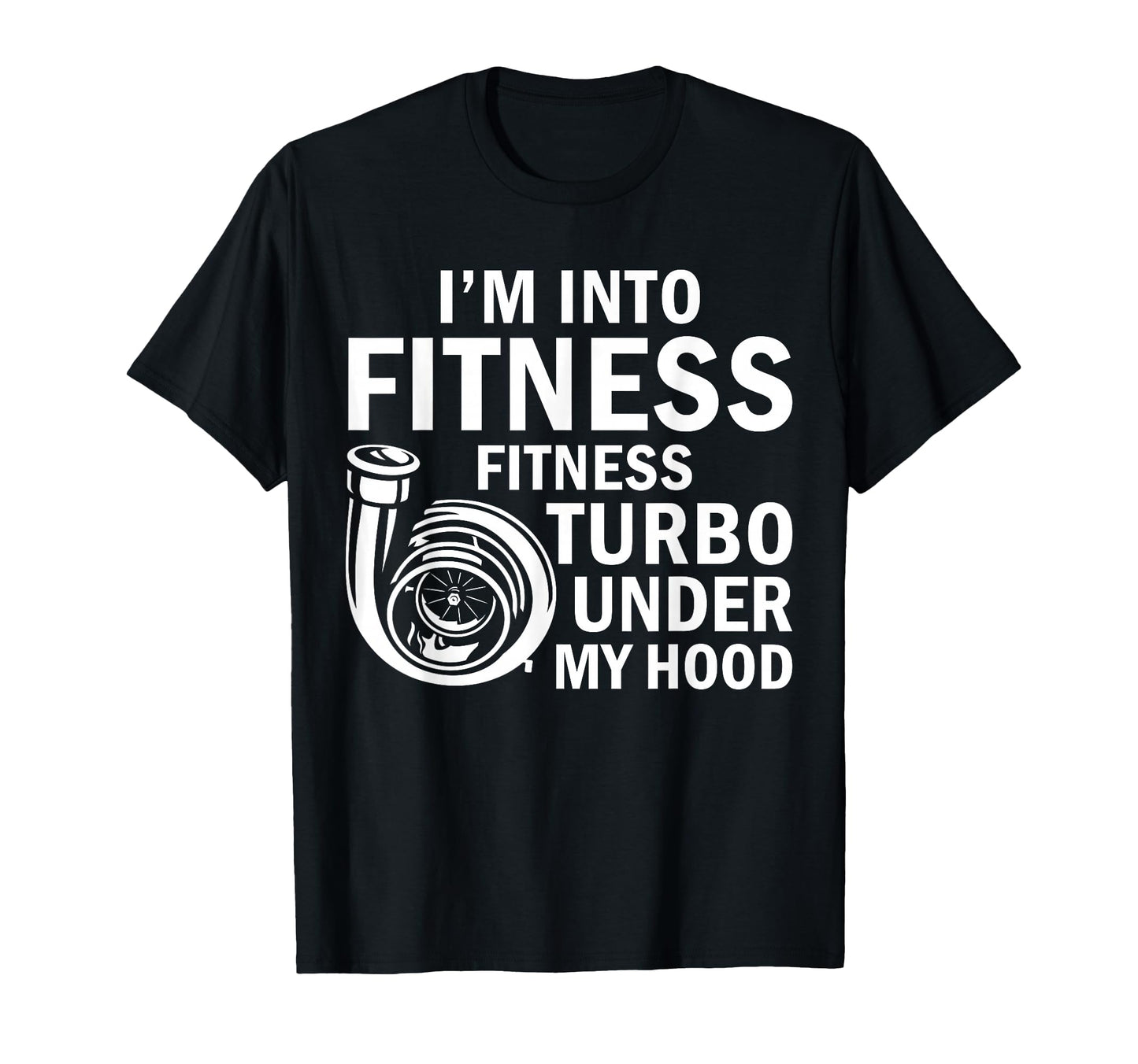Fitness Turbos Under My Hood Funny T-Shirt - Casual Everyday Wear Unisex - T-Shirt, Sweatshirt, Hoodie