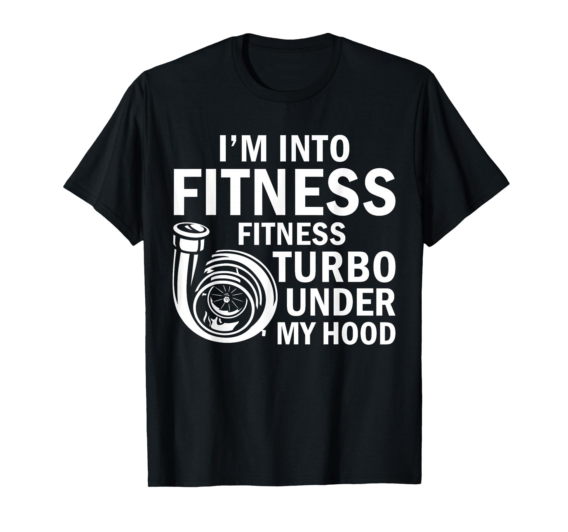 Fitness Turbos Under My Hood Funny T-Shirt - Casual Everyday Wear Unisex - T-Shirt, Sweatshirt, Hoodie