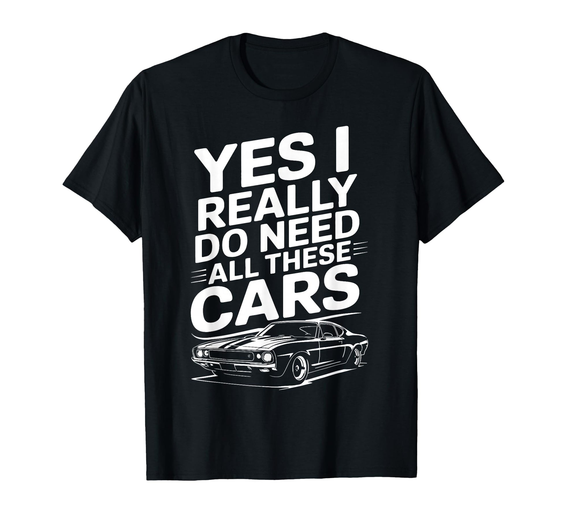 Yes I Really Do Need All These Cars T-Shirt - Casual Everyday Wear Unisex - T-Shirt, Sweatshirt, Hoodie