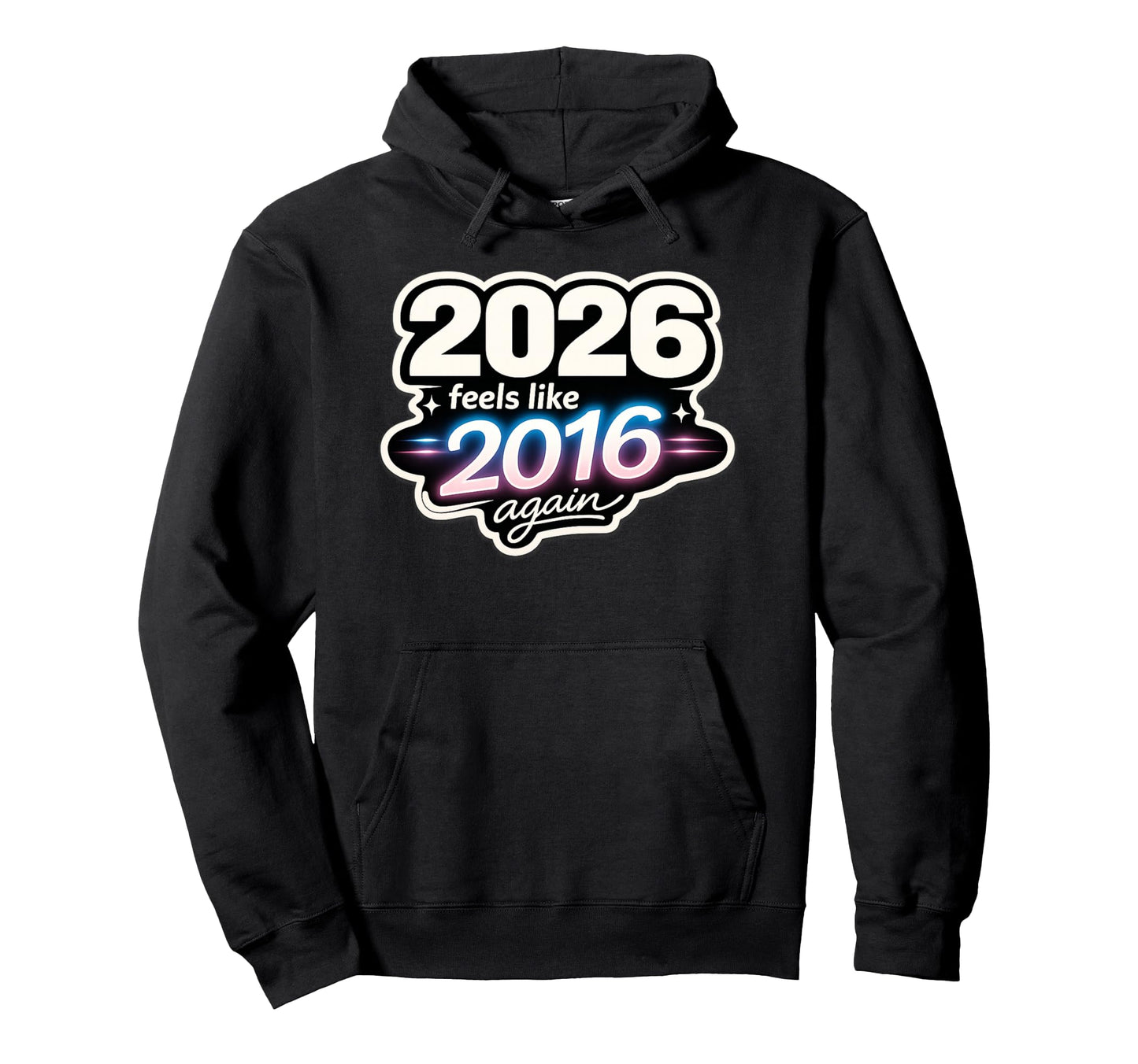 2026 Feels Like 2016 Again Funny Hoodie - Fun Novelty Design Men Women - T-Shirt, Sweatshirt, Hoodie