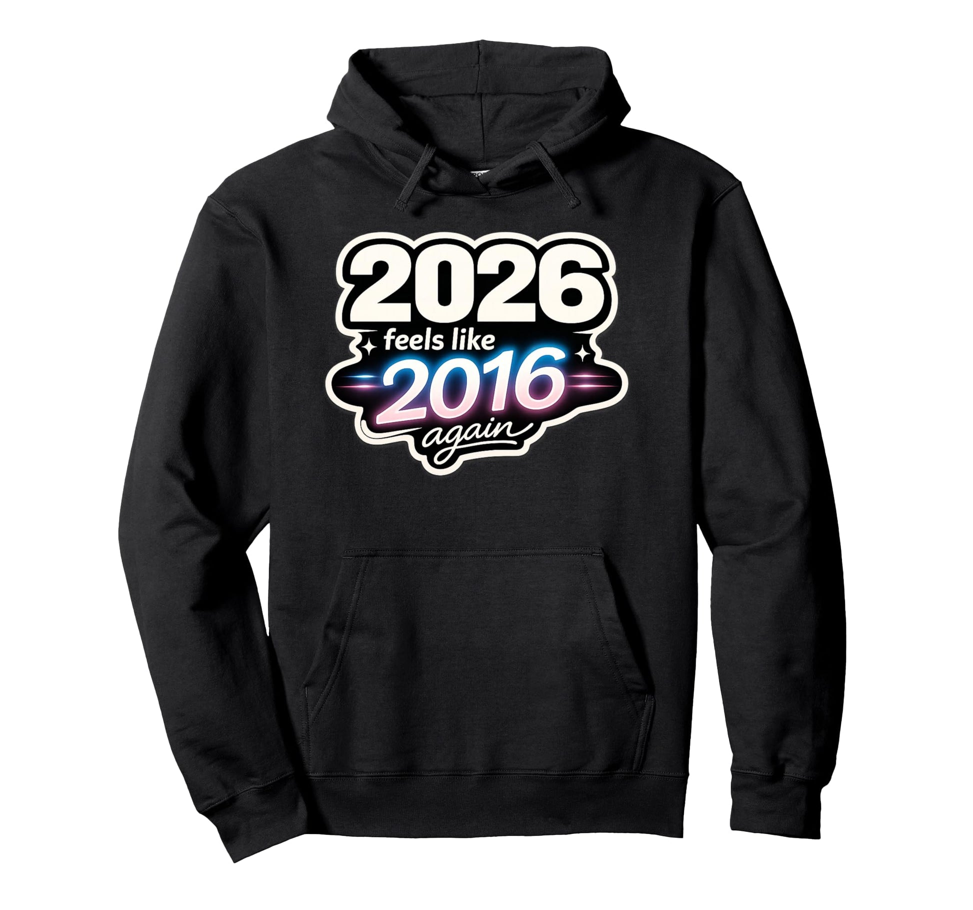 2026 Feels Like 2016 Again Funny Hoodie - Fun Novelty Design Men Women - T-Shirt, Sweatshirt, Hoodie