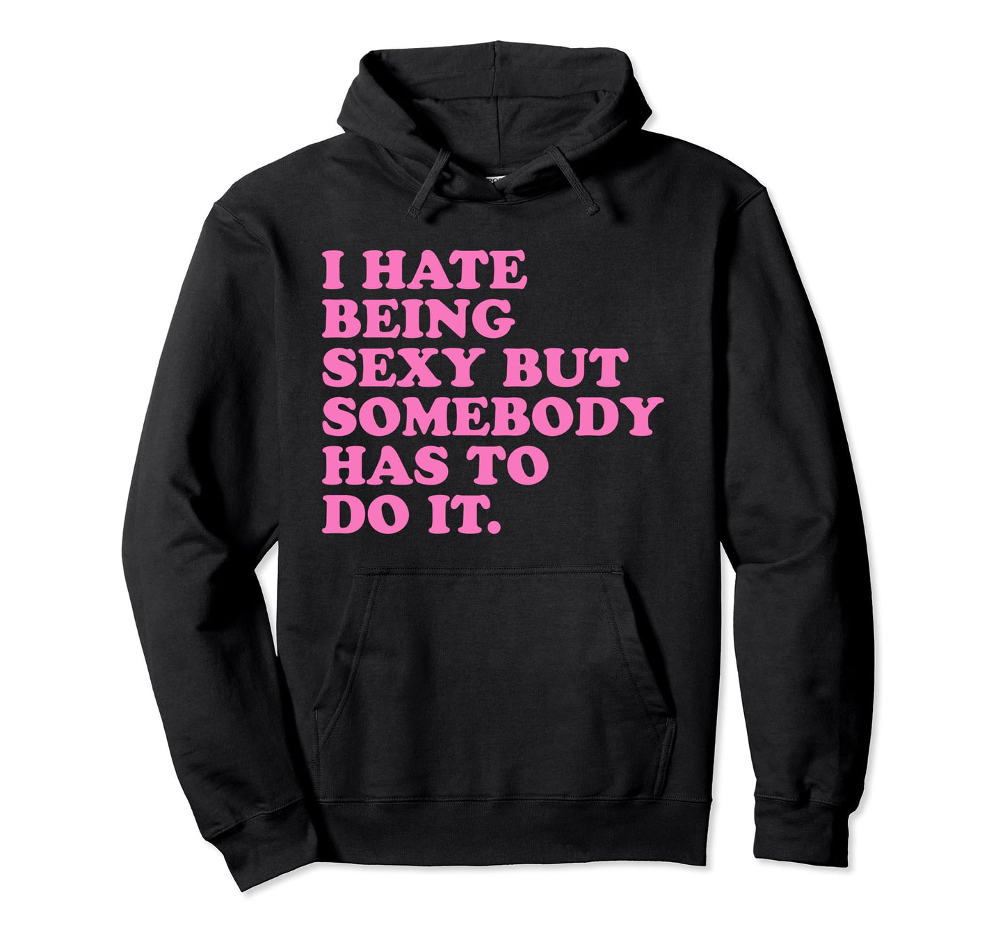 I Hate Being Sexy But Somebody Has To Hoodie - Casual Everyday Wear Unisex - T-Shirt, Sweatshirt, Hoodie