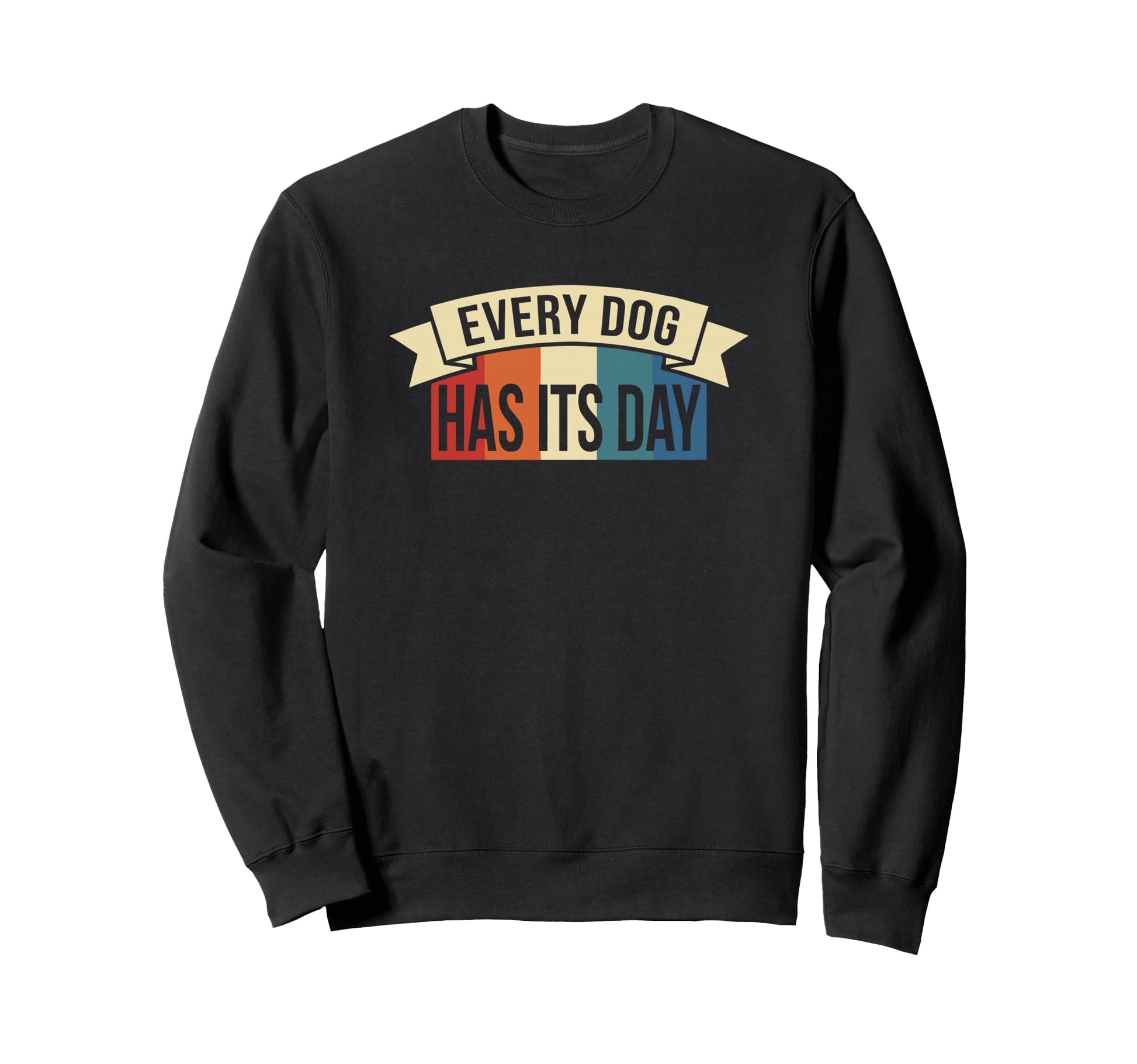 Every Dog Has Its Day Typography Sweatshirt - Unique Graphic Unisex - T-Shirt, Sweatshirt, Hoodie