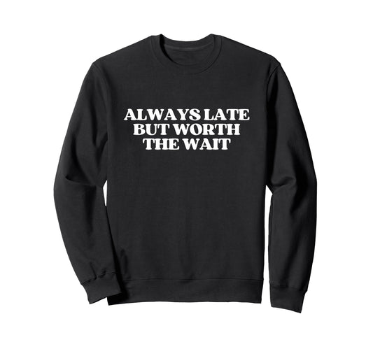 Always Late But Worth Wait Y2K Sweatshirt - Novelty Apparel Unisex - T-Shirt, Sweatshirt, Hoodie