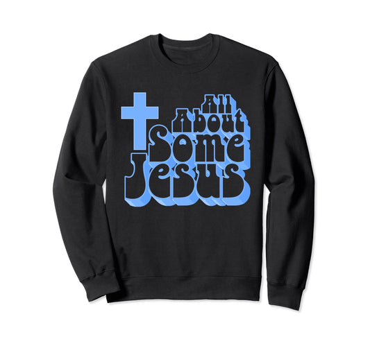 All About Some Jesus Funny Christian Sweatshirt - Trendy Graphic Unisex - T-Shirt, Sweatshirt, Hoodie
