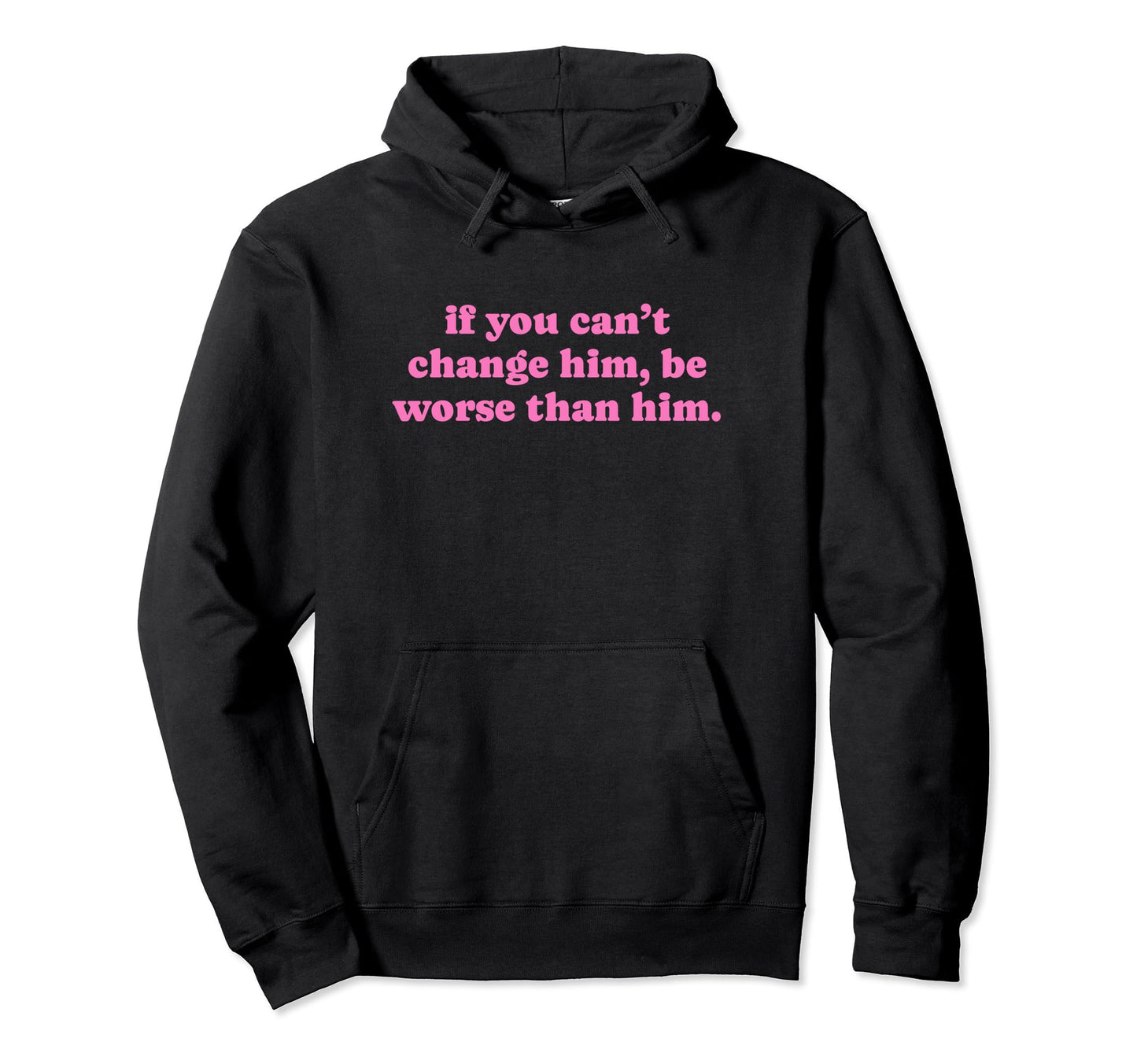 If You Cant Change Him Be Worse Than Him Hoodie - Minimalist Print Unisex - T-Shirt, Sweatshirt, Hoodie