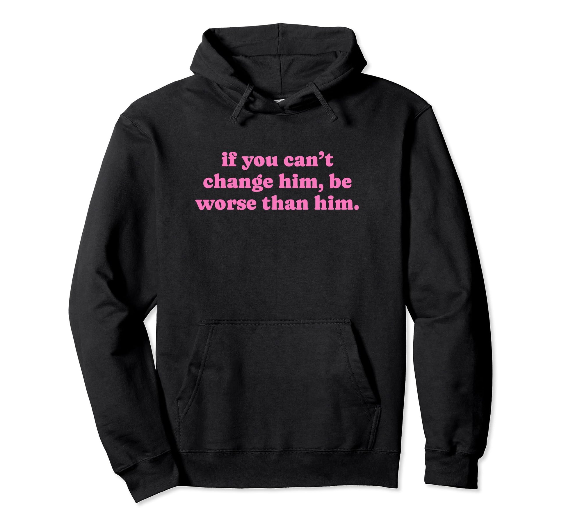 If You Cant Change Him Be Worse Than Him Hoodie - Minimalist Print Unisex - T-Shirt, Sweatshirt, Hoodie
