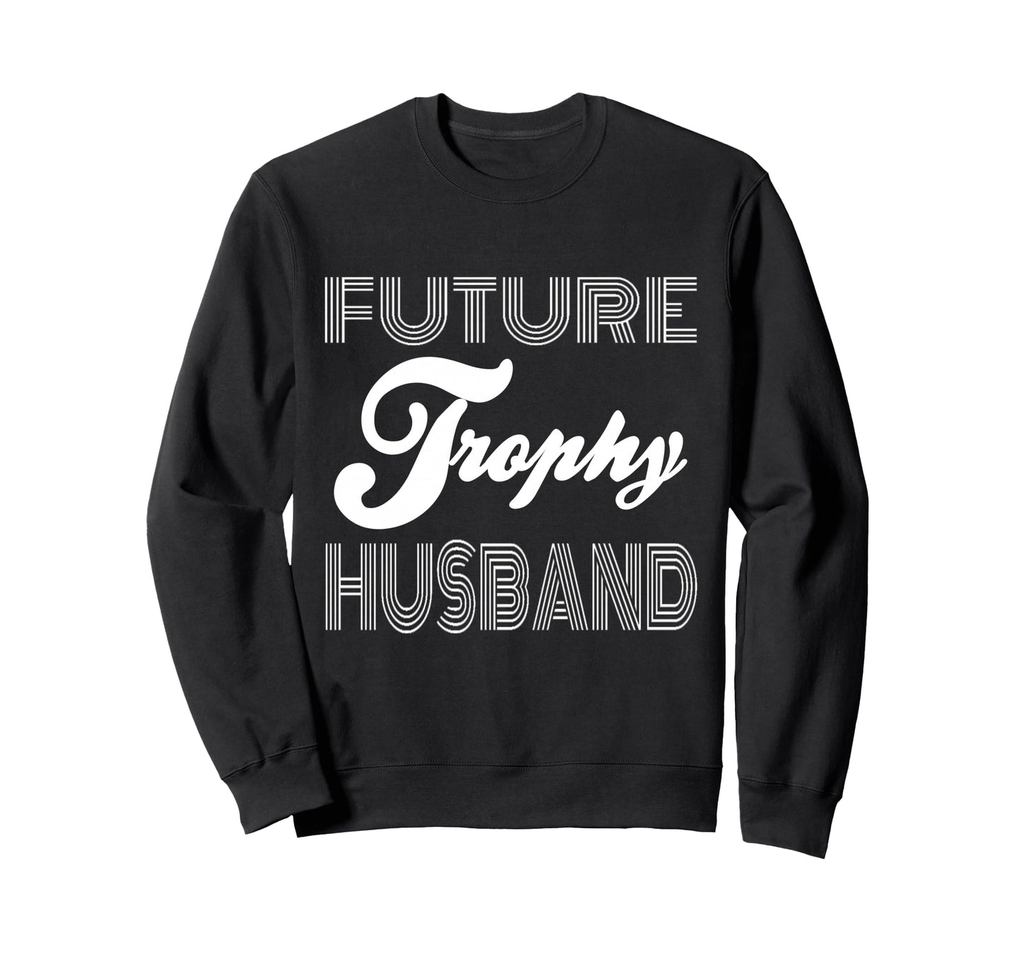 Future Trophy Husband Funny Statement Sweatshirt - Graphic Print Unisex - T-Shirt, Sweatshirt, Hoodie