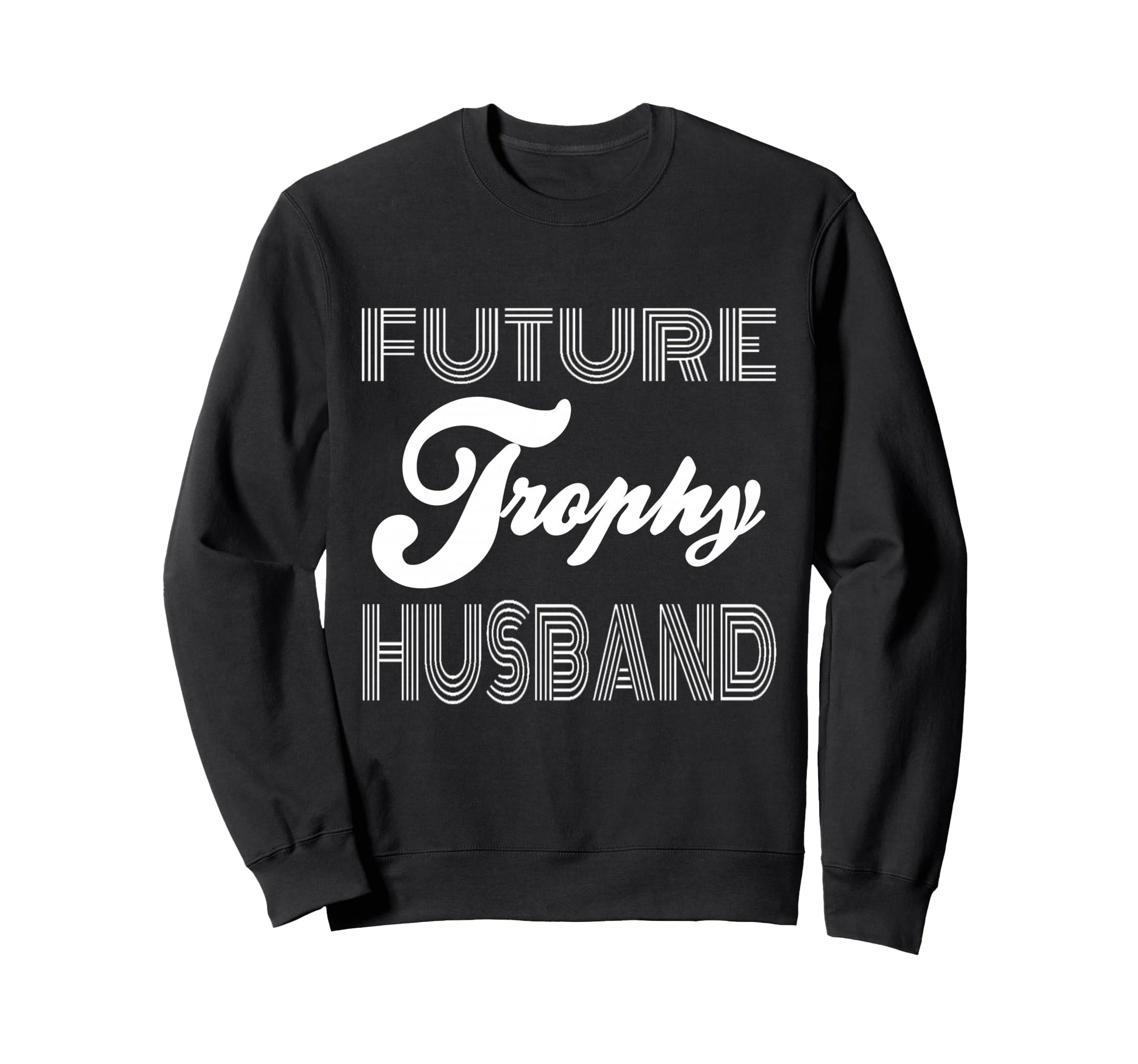 Future Trophy Husband Funny Statement Sweatshirt - Graphic Print Unisex - T-Shirt, Sweatshirt, Hoodie
