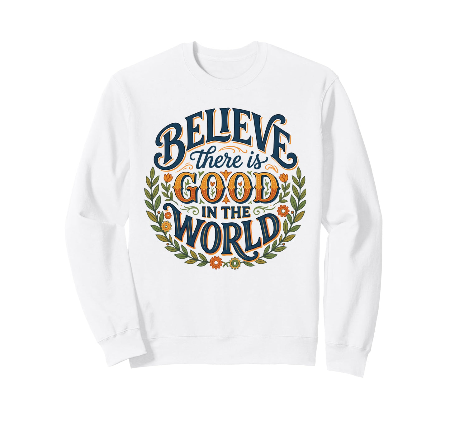 Believe There Is Good World Floral Sweatshirt - Novelty Apparel Men Women - T-Shirt, Sweatshirt, Hoodie