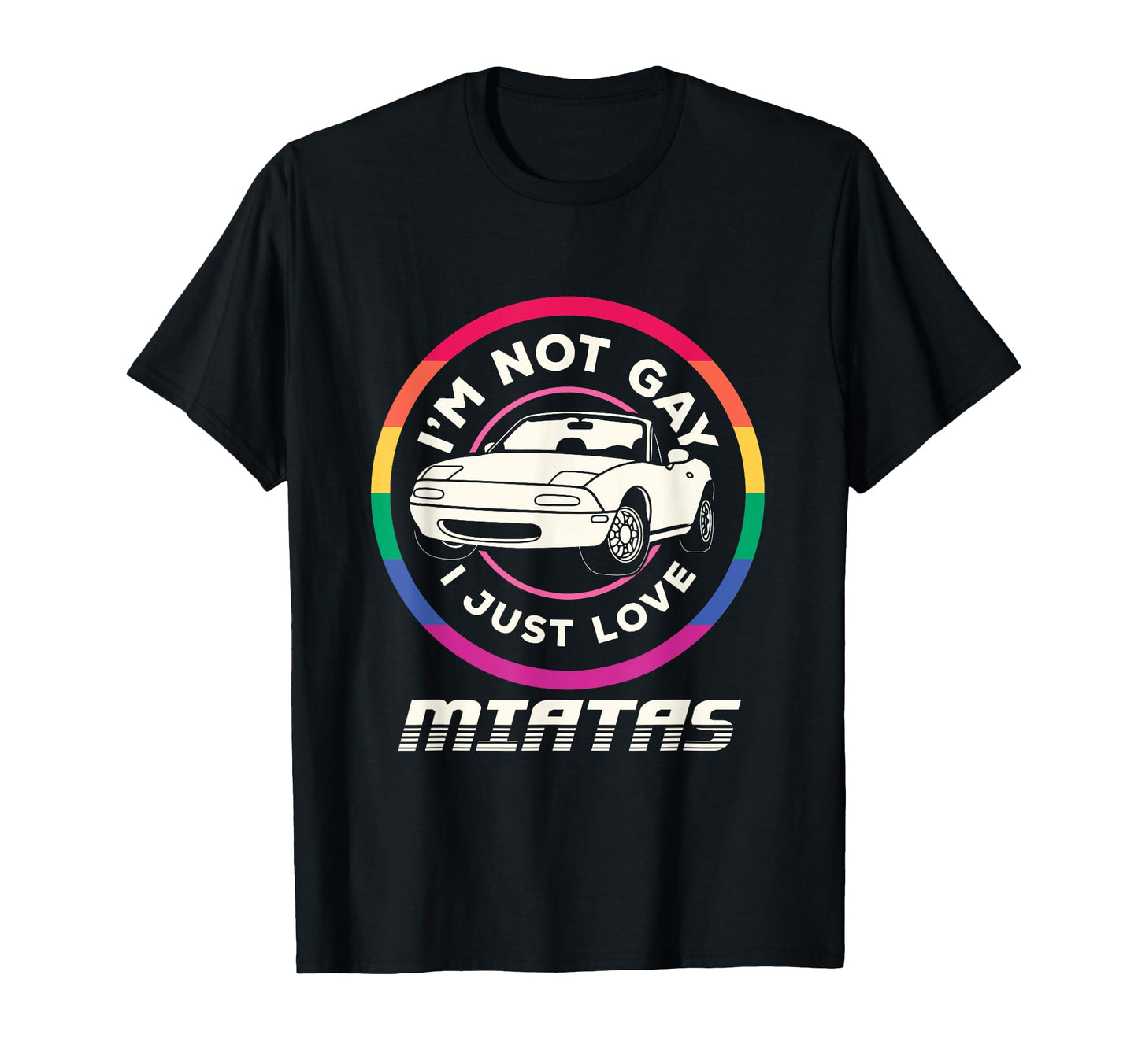 Im Not Gay I Just Love Miatas Sports Car T-Shirt - Graphic Print Men Women - T-Shirt, Sweatshirt, Hoodie