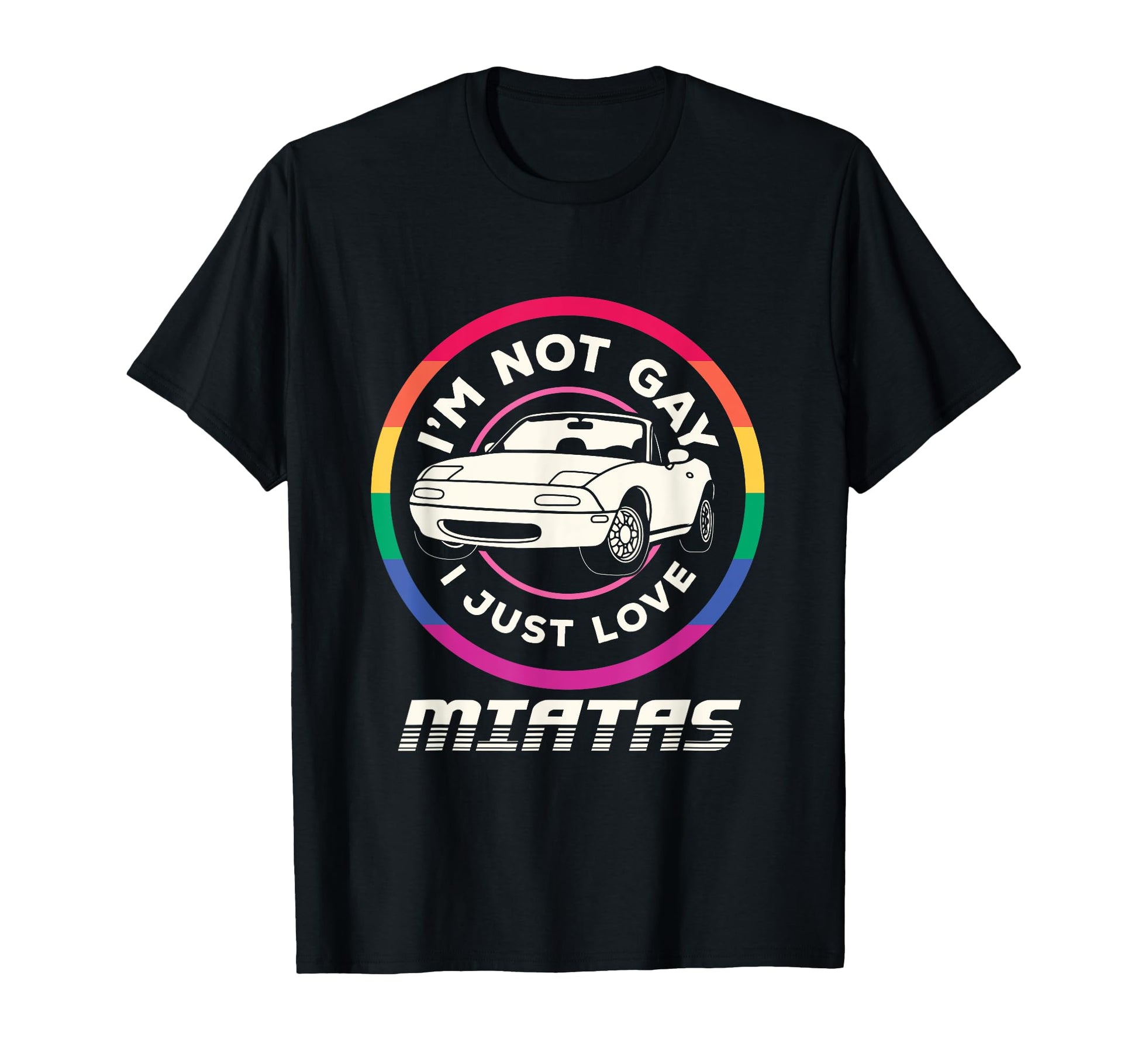 Im Not Gay I Just Love Miatas Sports Car T-Shirt - Graphic Print Men Women - T-Shirt, Sweatshirt, Hoodie