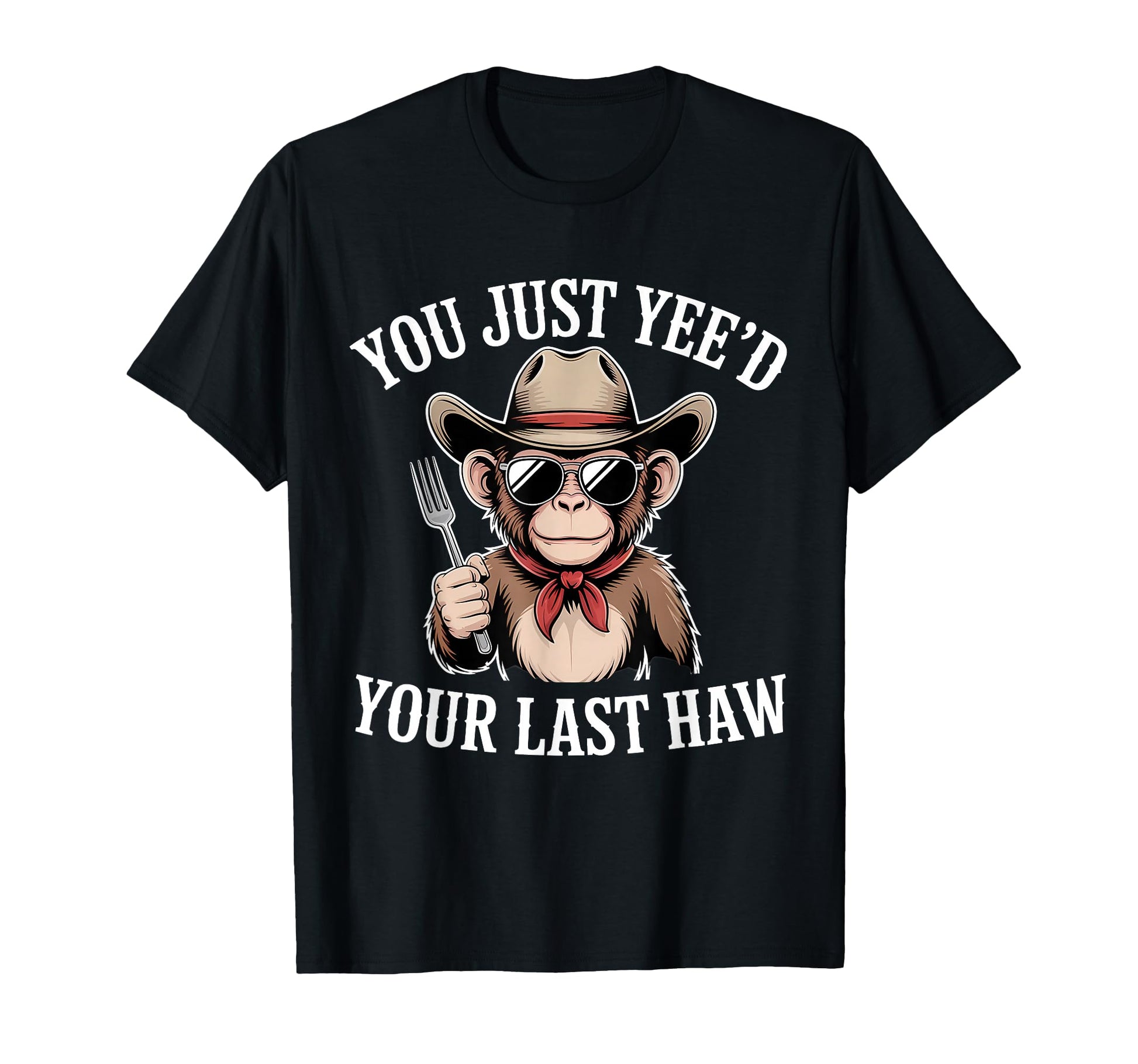 You Just Yeed Your Last Haw Funny T-Shirt - Casual Everyday Wear Unisex - T-Shirt, Sweatshirt, Hoodie
