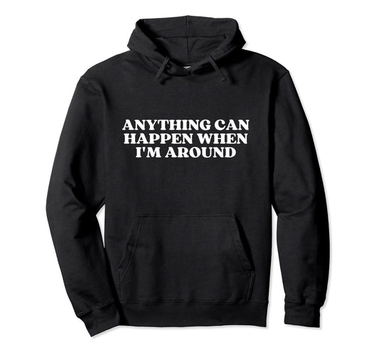 Anything Can Happen When Im Around Y2K Hoodie - Graphic Print Men Women - T-Shirt, Sweatshirt, Hoodie