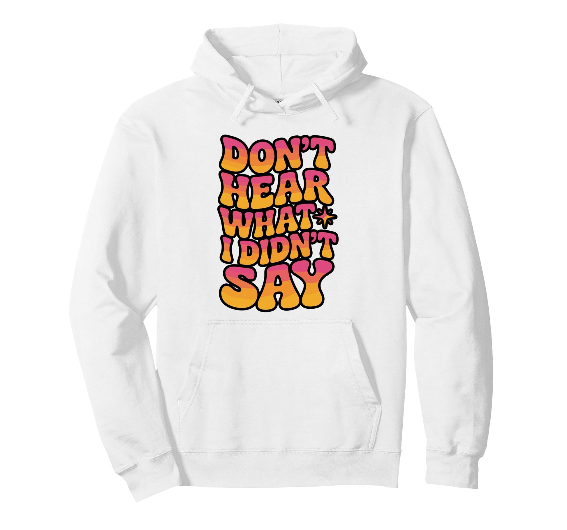 Dont Hear What I Didnt Say Hoodie - Custom Art Print Unisex - T-Shirt, Sweatshirt, Hoodie