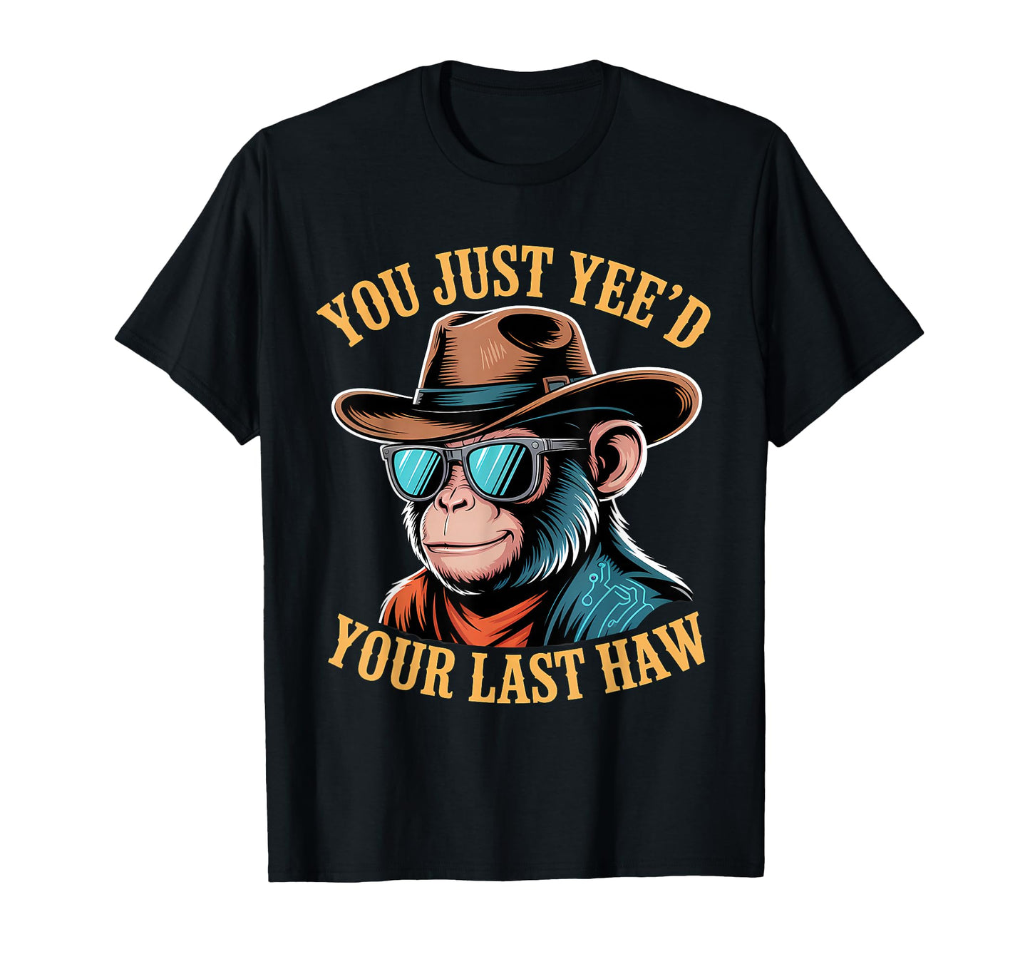 You Just Yeed Your Last Haw Funny Cowboy T-Shirt - Trendy Graphic Unisex - T-Shirt, Sweatshirt, Hoodie