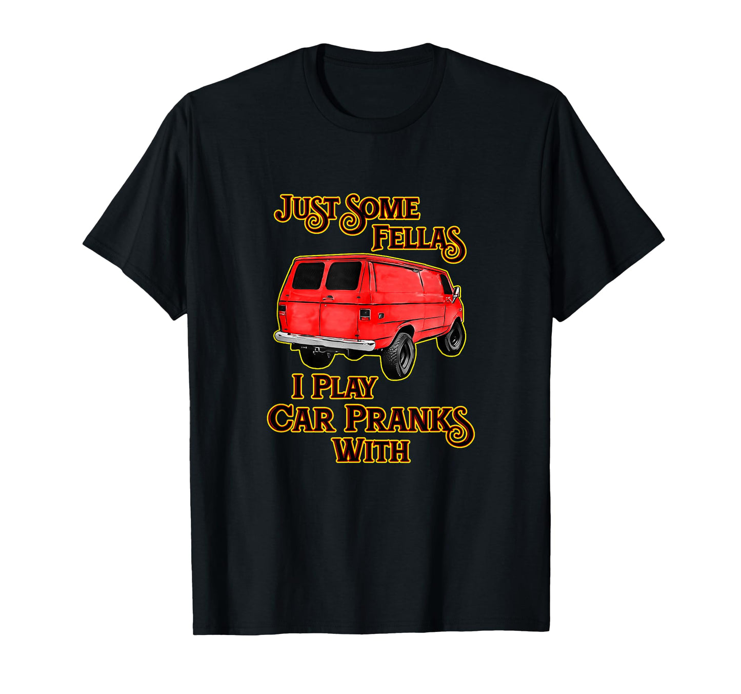 Just Some Fellas I Play Car Pranks T-Shirt - Fun Novelty Design Men Women - T-Shirt, Sweatshirt, Hoodie