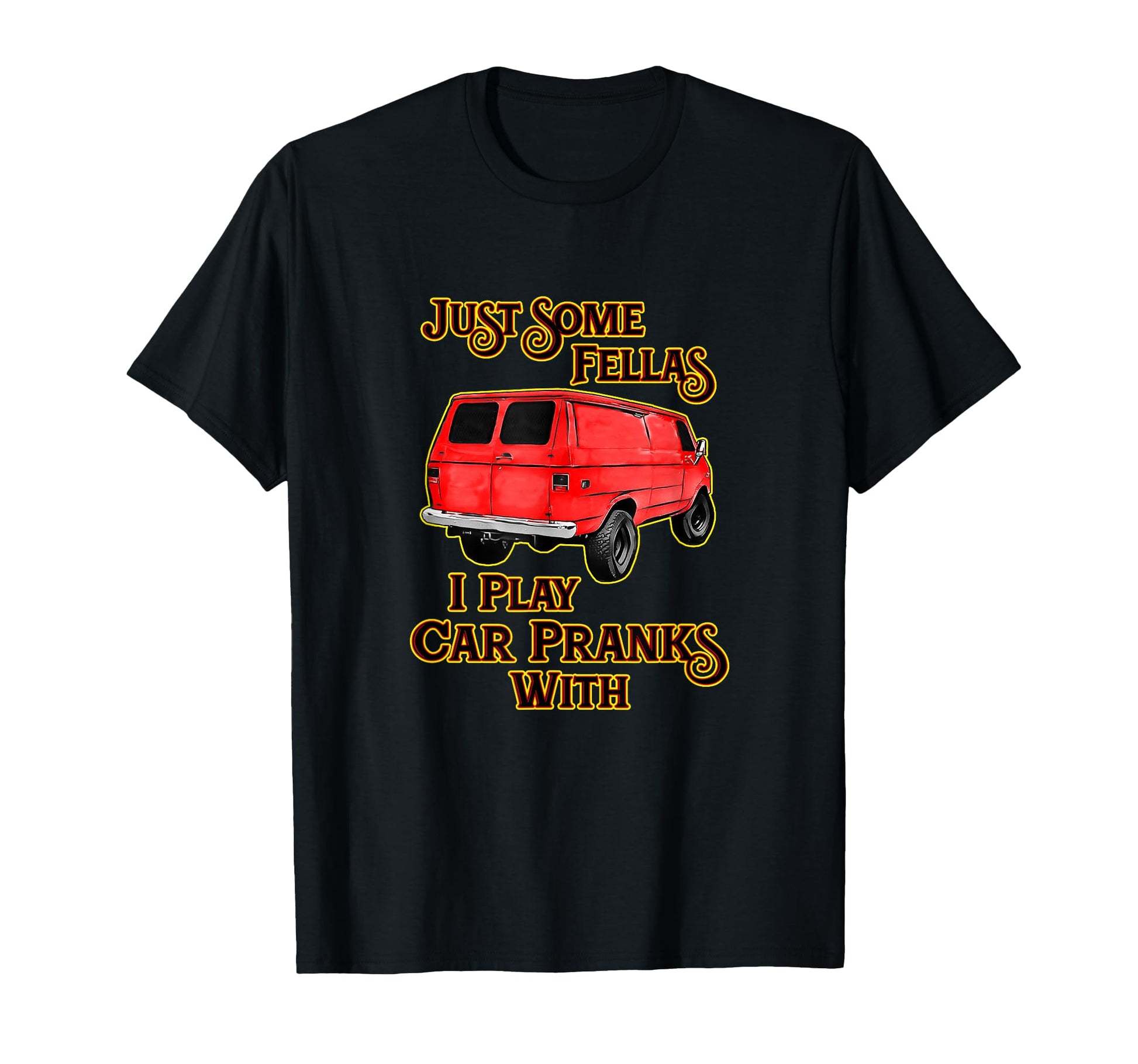 Just Some Fellas I Play Car Pranks T-Shirt - Fun Novelty Design Men Women - T-Shirt, Sweatshirt, Hoodie