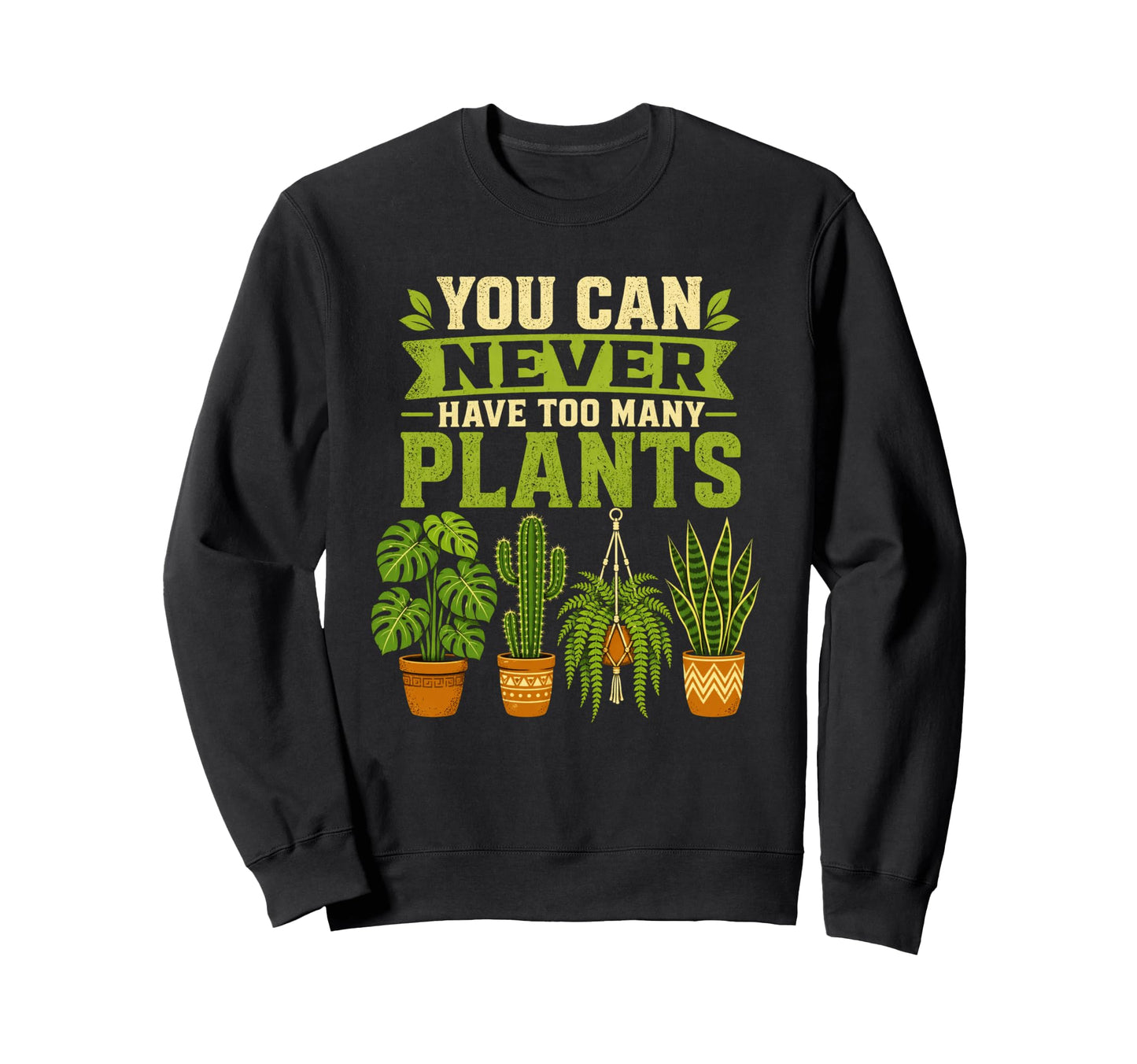 You Can Never Have Too Many Plants Sweatshirt - Fun Novelty Design Unisex - T-Shirt, Sweatshirt, Hoodie