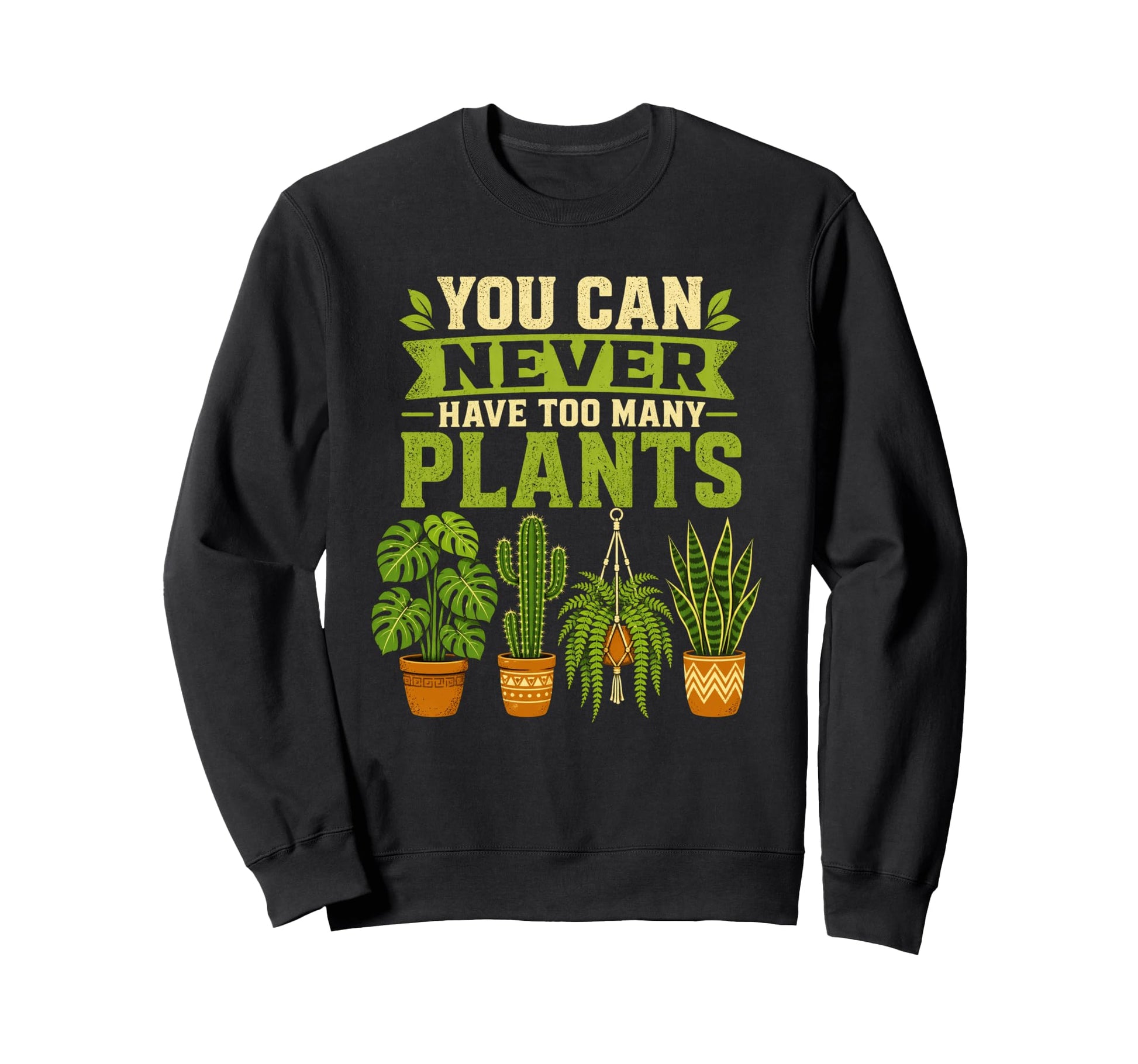 You Can Never Have Too Many Plants Sweatshirt - Fun Novelty Design Unisex - T-Shirt, Sweatshirt, Hoodie