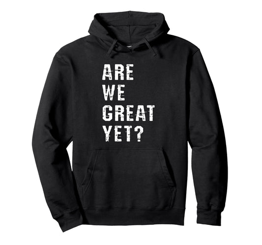Are We Great Yet Funny Typography Hoodie - Casual Everyday Wear Men Women - T-Shirt, Sweatshirt, Hoodie