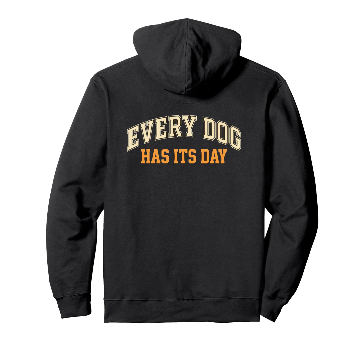 Every Dog Has Its Day Typography Hoodie - Novelty Apparel Men Women - T-Shirt, Sweatshirt, Hoodie