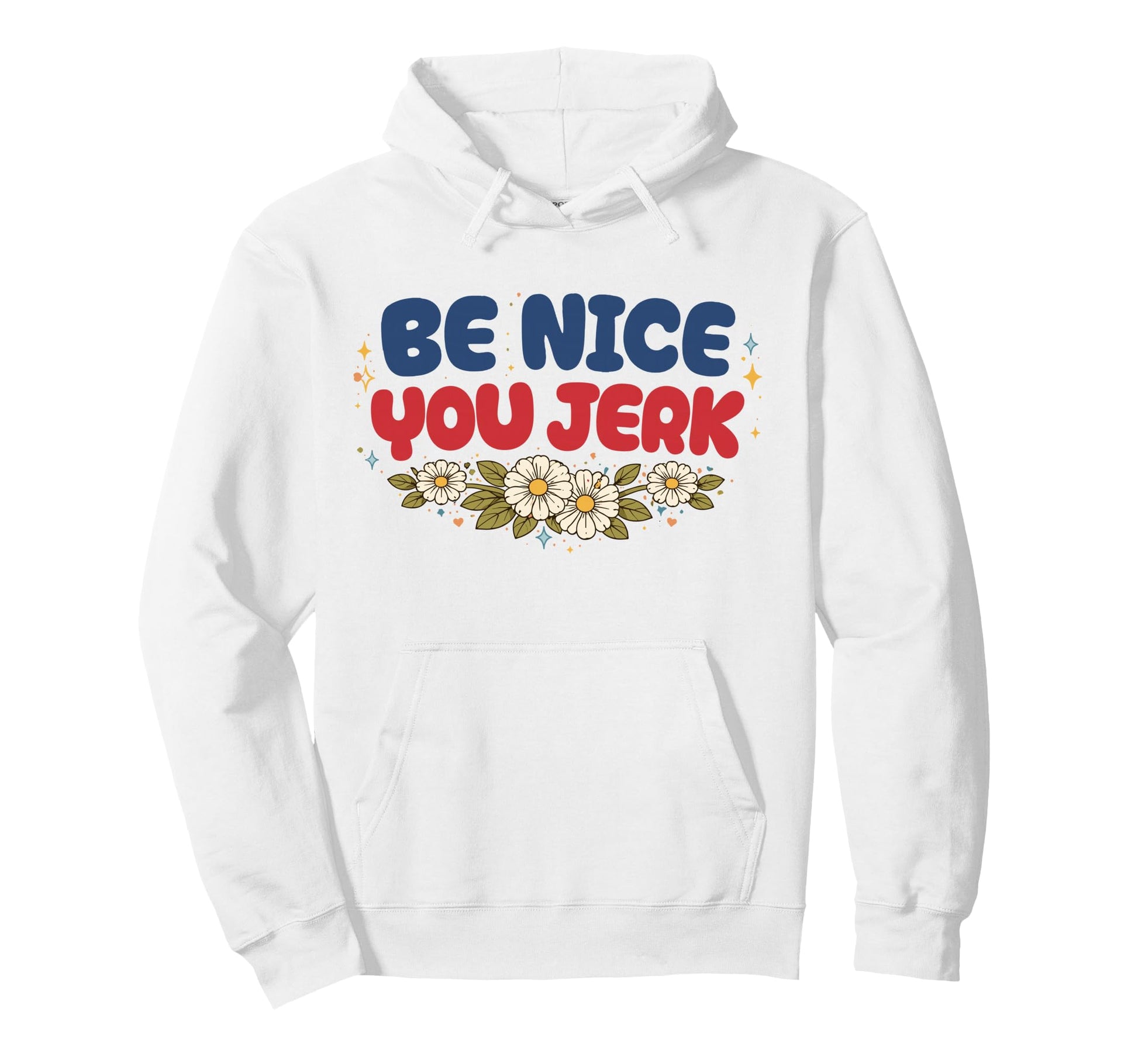 Be Nice You Jerk Funny Flower Sarcastic Hoodie - Graphic Print Unisex - T-Shirt, Sweatshirt, Hoodie