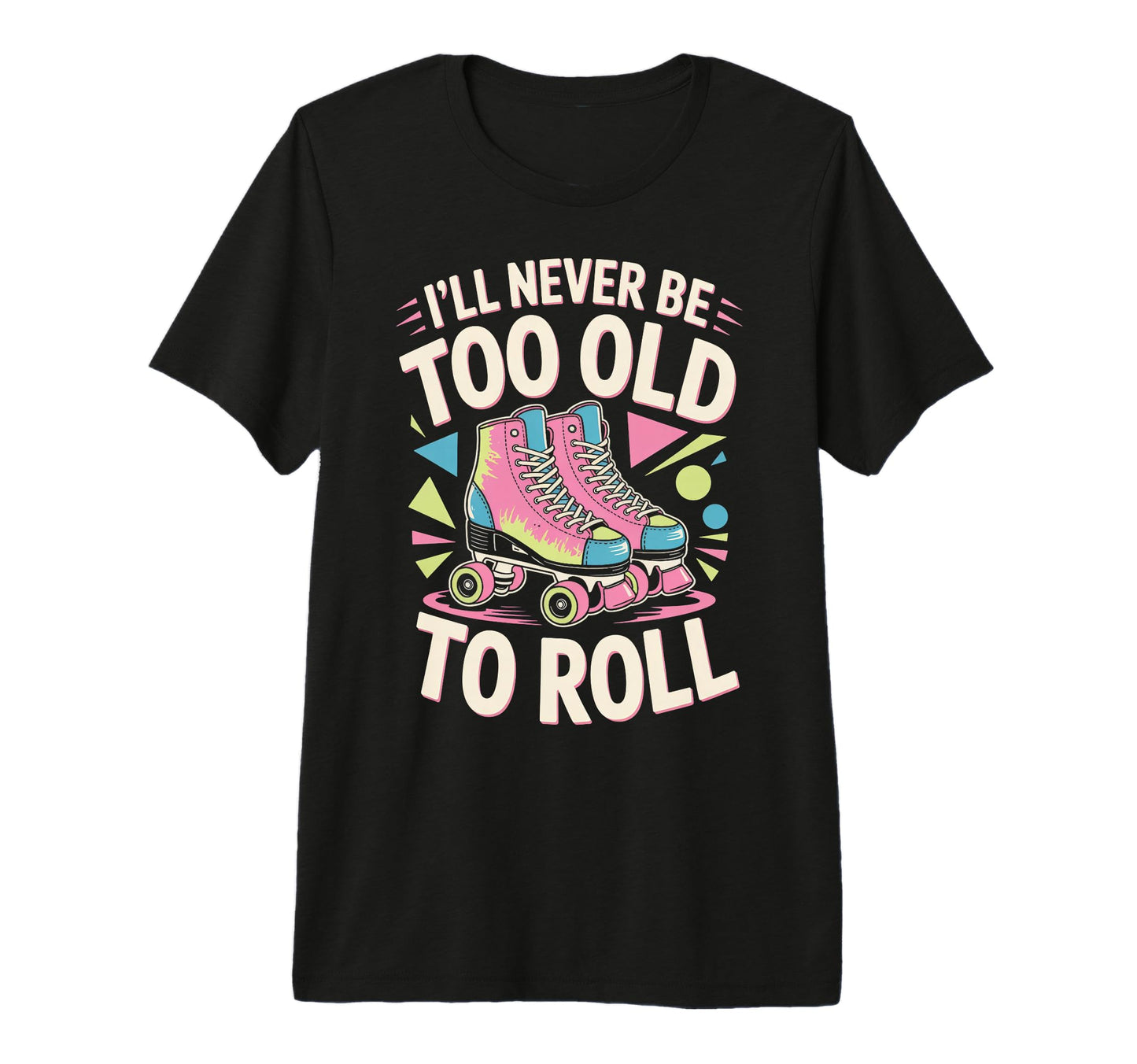 Never Too Old Roller Skate Roller T-Shirt - Fun Novelty Design for Adults - T-Shirt, Sweatshirt, Hoodie