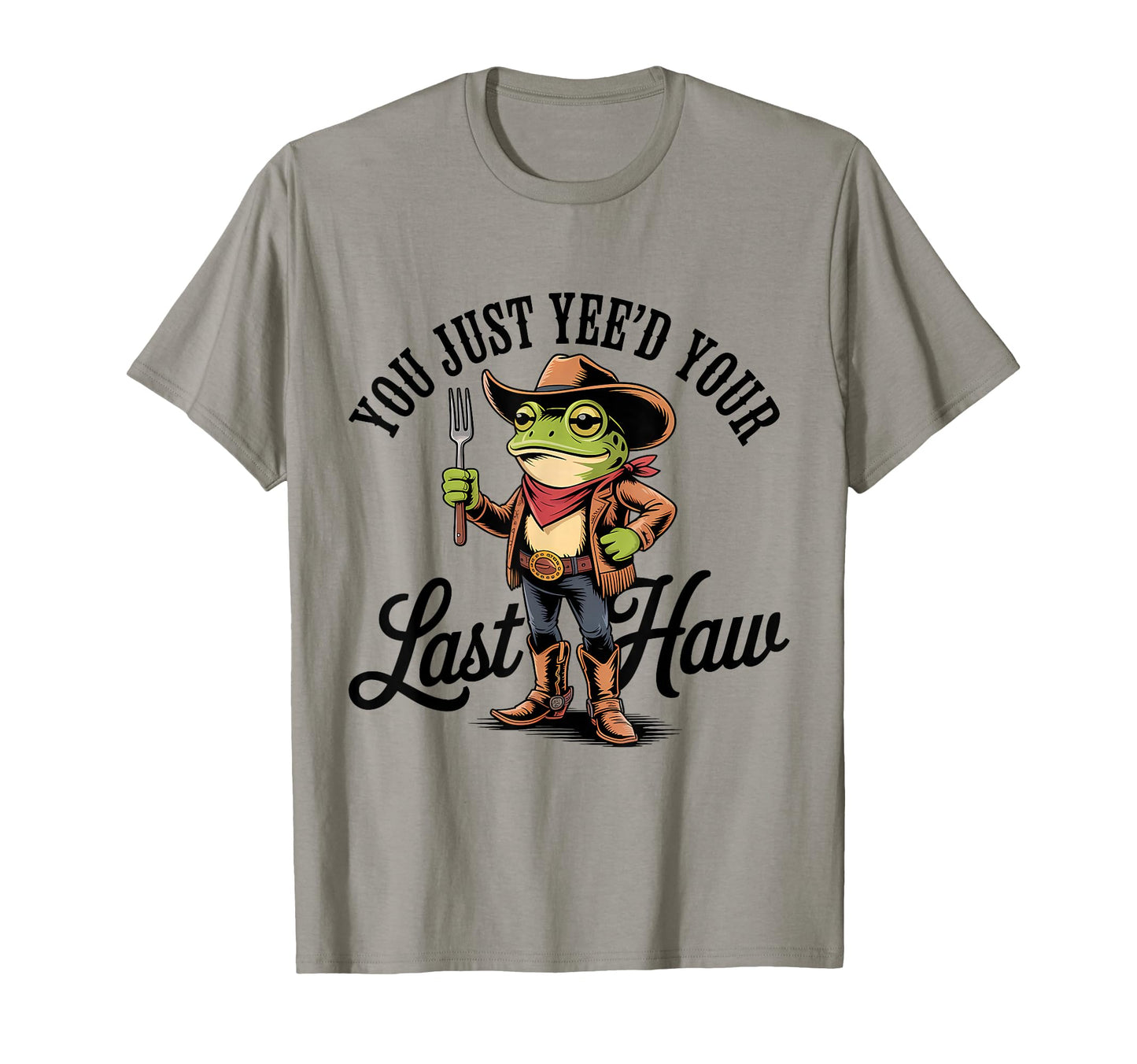 You Just Yeed Your Last Haw Funny Cowboy T-Shirt - Graphic Print for Adults - T-Shirt, Sweatshirt, Hoodie