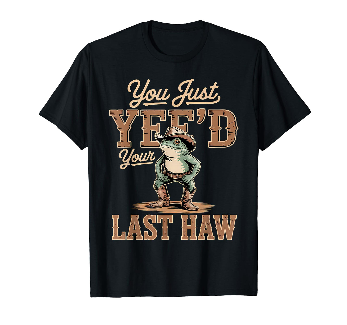 You Just Yeed Your Last Haw Funny T-Shirt - Trendy Graphic for Adults - T-Shirt, Sweatshirt, Hoodie