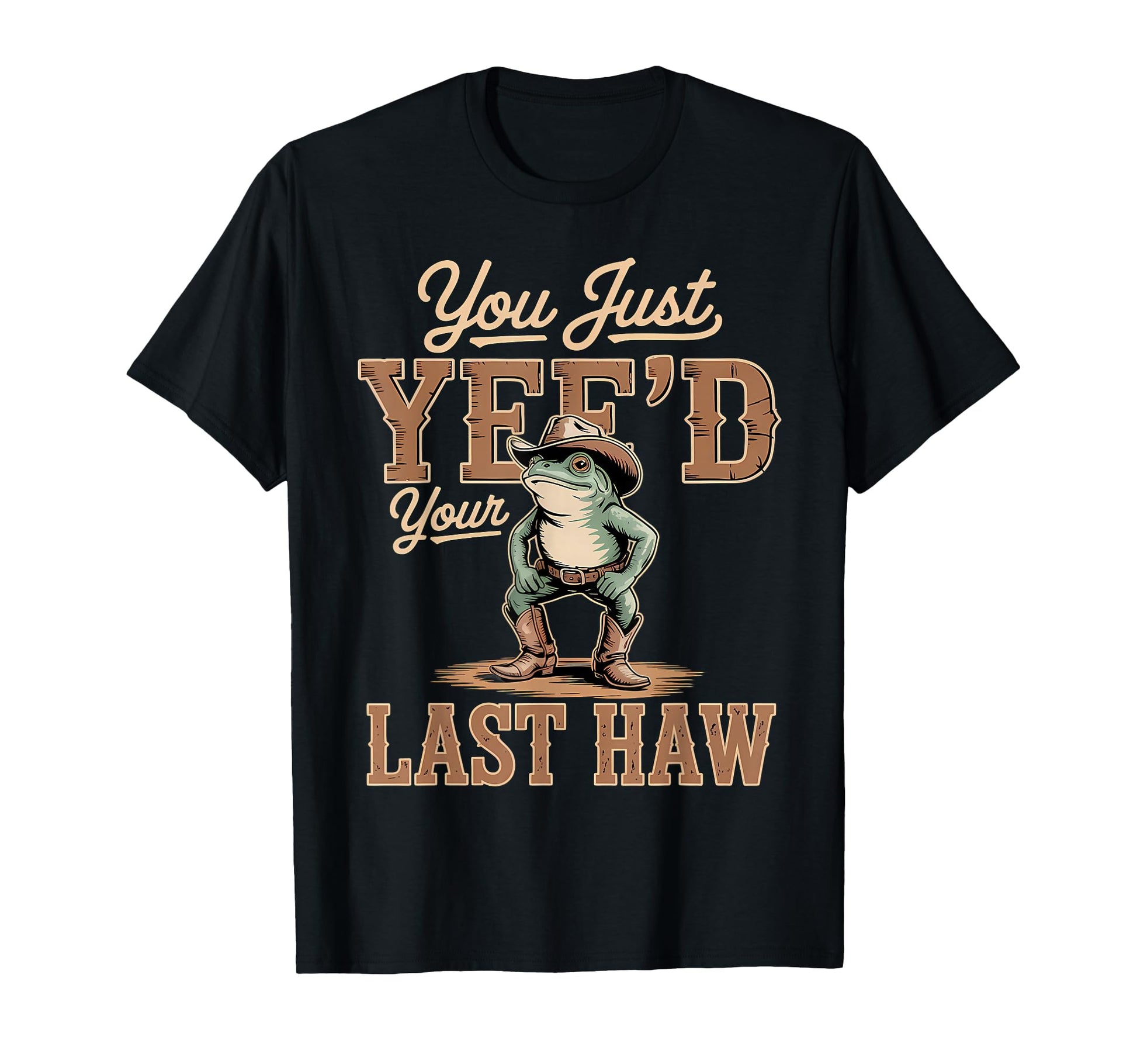 You Just Yeed Your Last Haw Funny T-Shirt - Trendy Graphic for Adults - T-Shirt, Sweatshirt, Hoodie