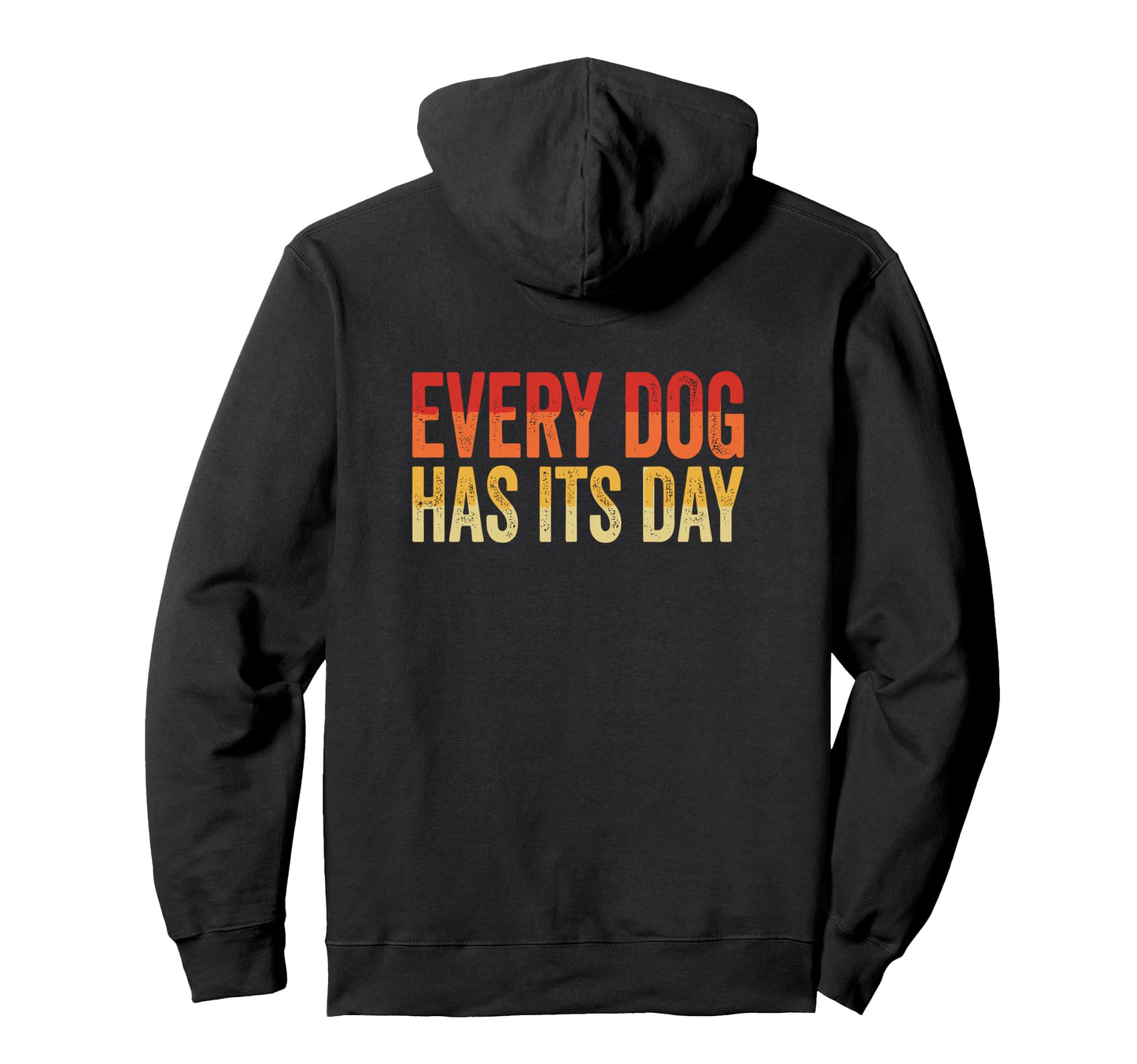 Every Dog Has Its Day Typography Hoodie - Custom Art Print Men Women - T-Shirt, Sweatshirt, Hoodie