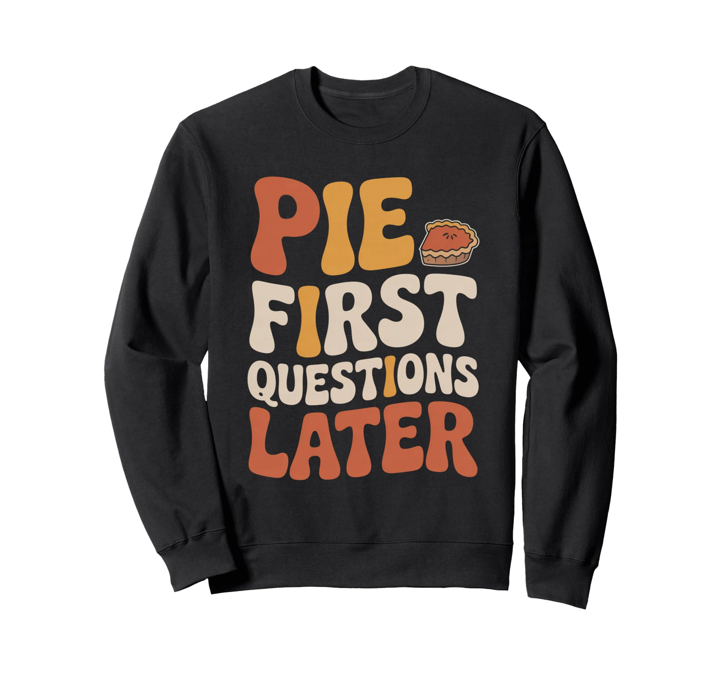 Pie First Questions Later Fall Sweatshirt - Novelty Apparel for Adults - T-Shirt, Sweatshirt, Hoodie