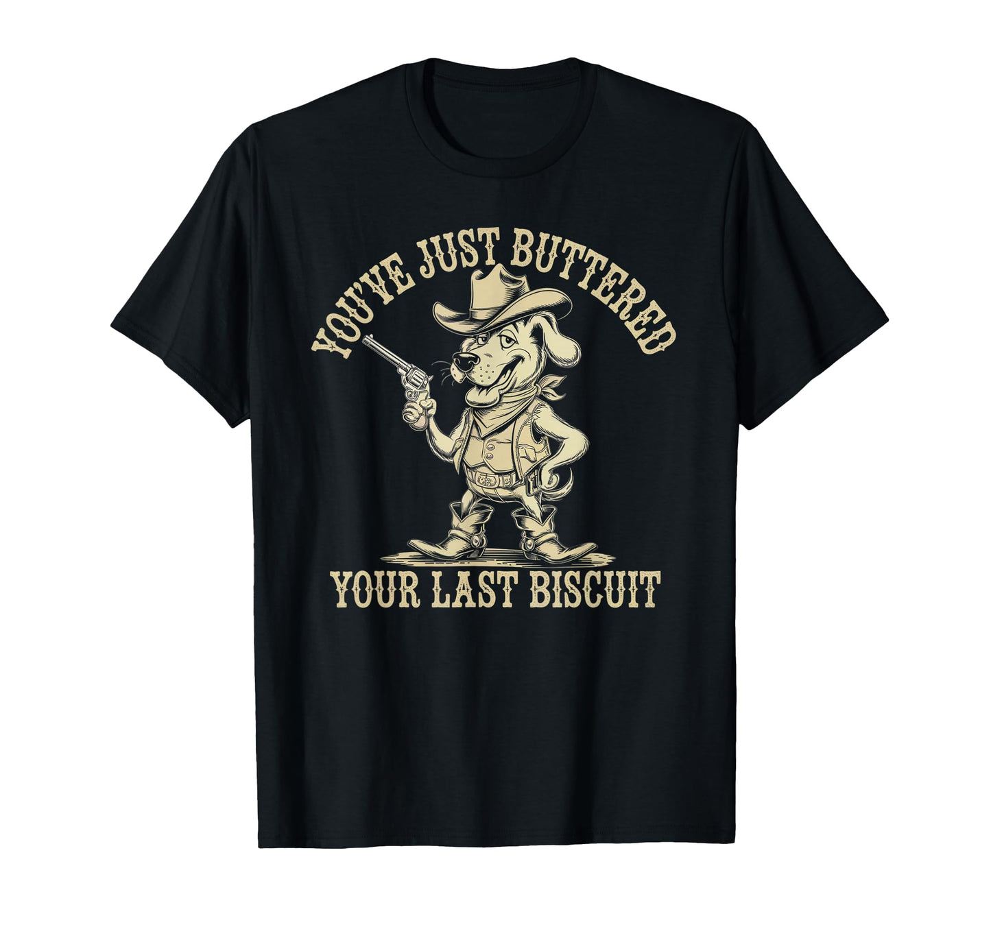 Youve Just Buttered Your Last Biscuit T-Shirt - Novelty Apparel Unisex - T-Shirt, Sweatshirt, Hoodie