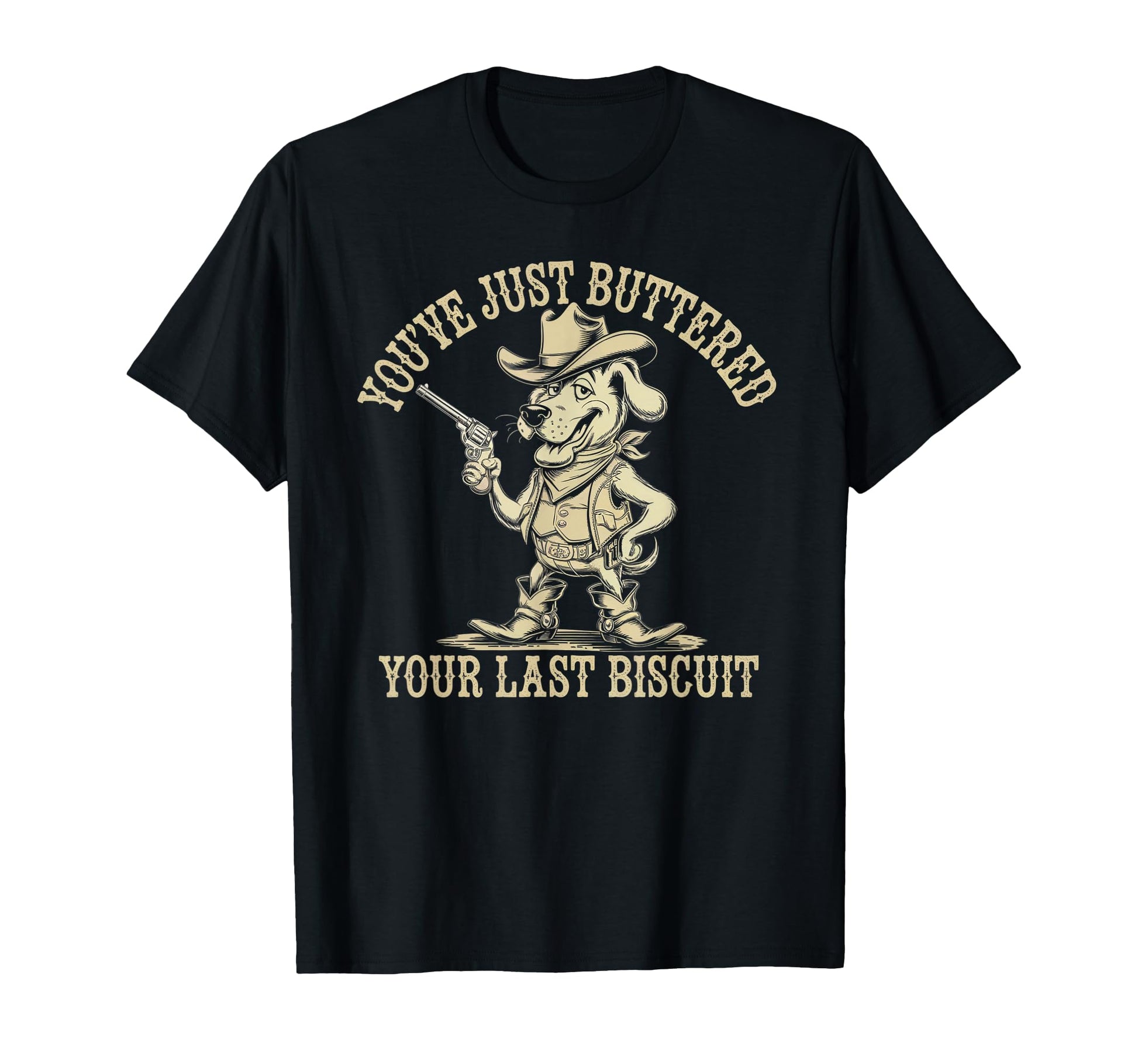 Youve Just Buttered Your Last Biscuit T-Shirt - Novelty Apparel Unisex - T-Shirt, Sweatshirt, Hoodie