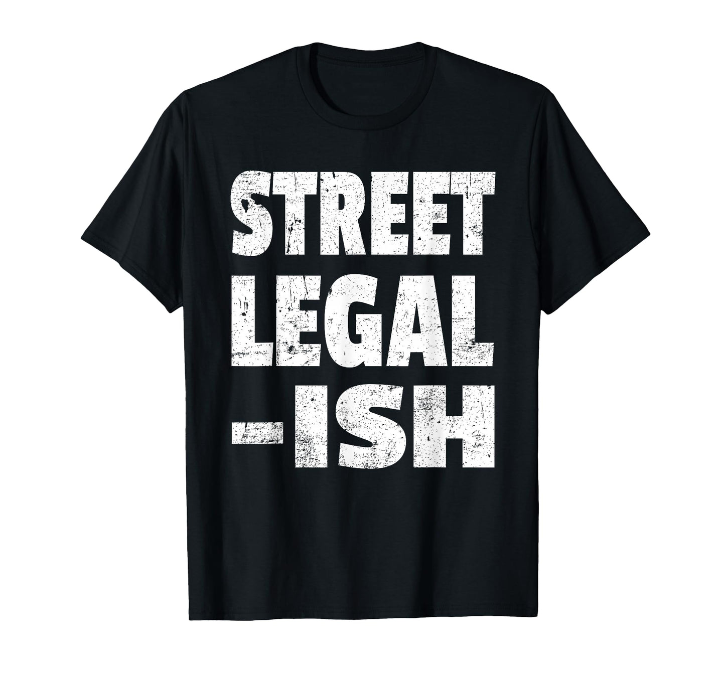 Funny Street Legal Ish Custom Car Hot Rod T-Shirt - Trendy Graphic Unisex - T-Shirt, Sweatshirt, Hoodie