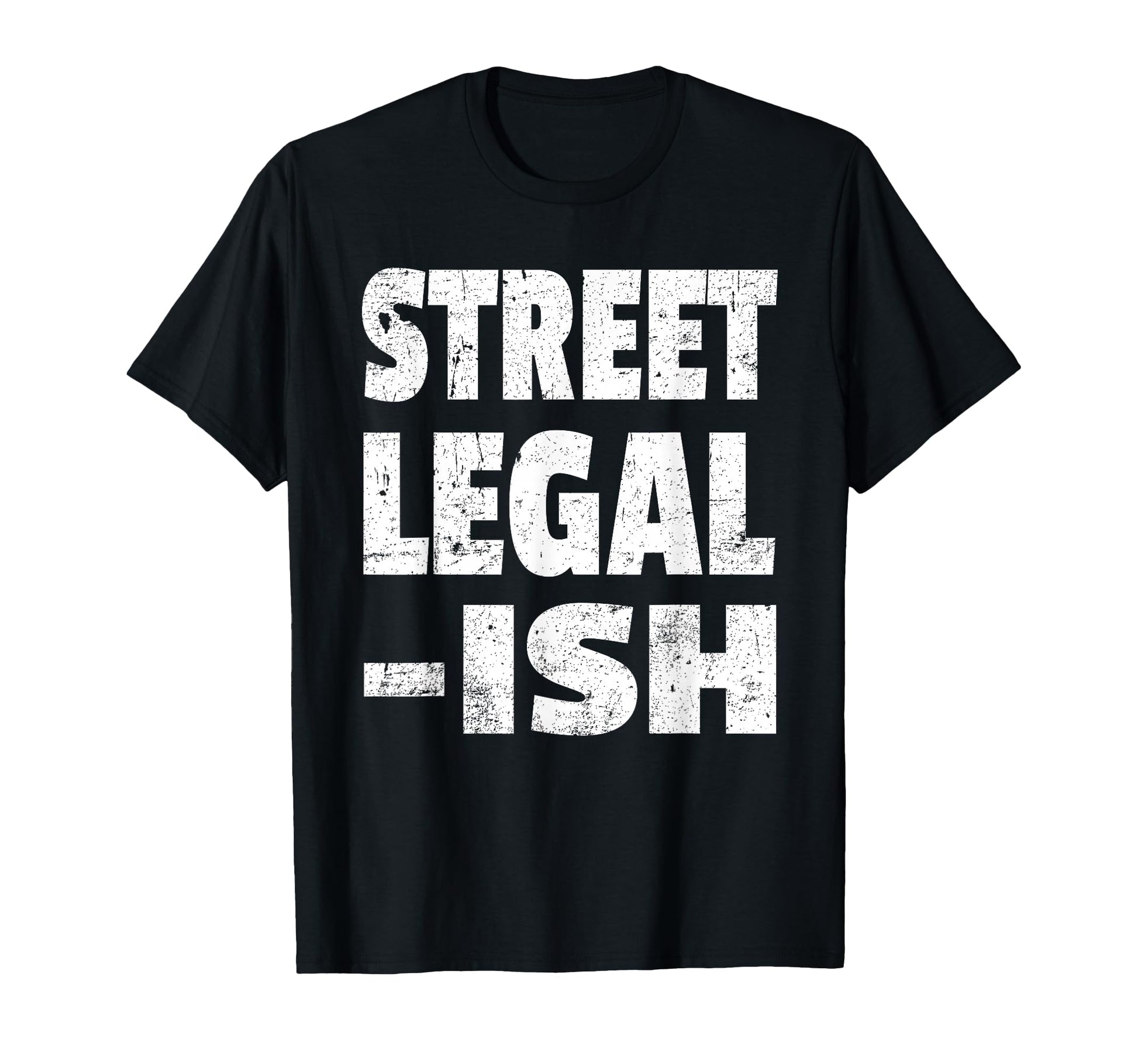 Funny Street Legal Ish Custom Car Hot Rod T-Shirt - Trendy Graphic Unisex - T-Shirt, Sweatshirt, Hoodie