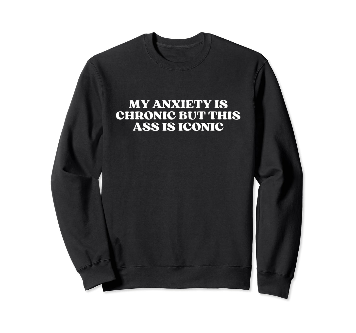 My Anxiety Is Chronic But This Ass Is Sweatshirt - Novelty Apparel Unisex - T-Shirt, Sweatshirt, Hoodie